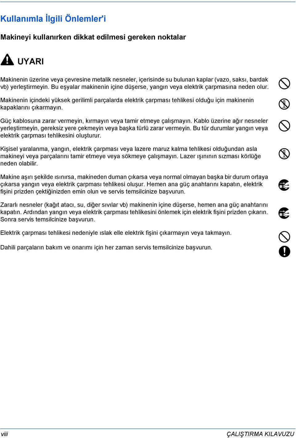 Makinenin içindeki yüksek gerilimli parçalarda elektrik çarpması tehlikesi olduğu için makinenin kapaklarını çıkarmayın. Güç kablosuna zarar vermeyin, kırmayın veya tamir etmeye çalışmayın.