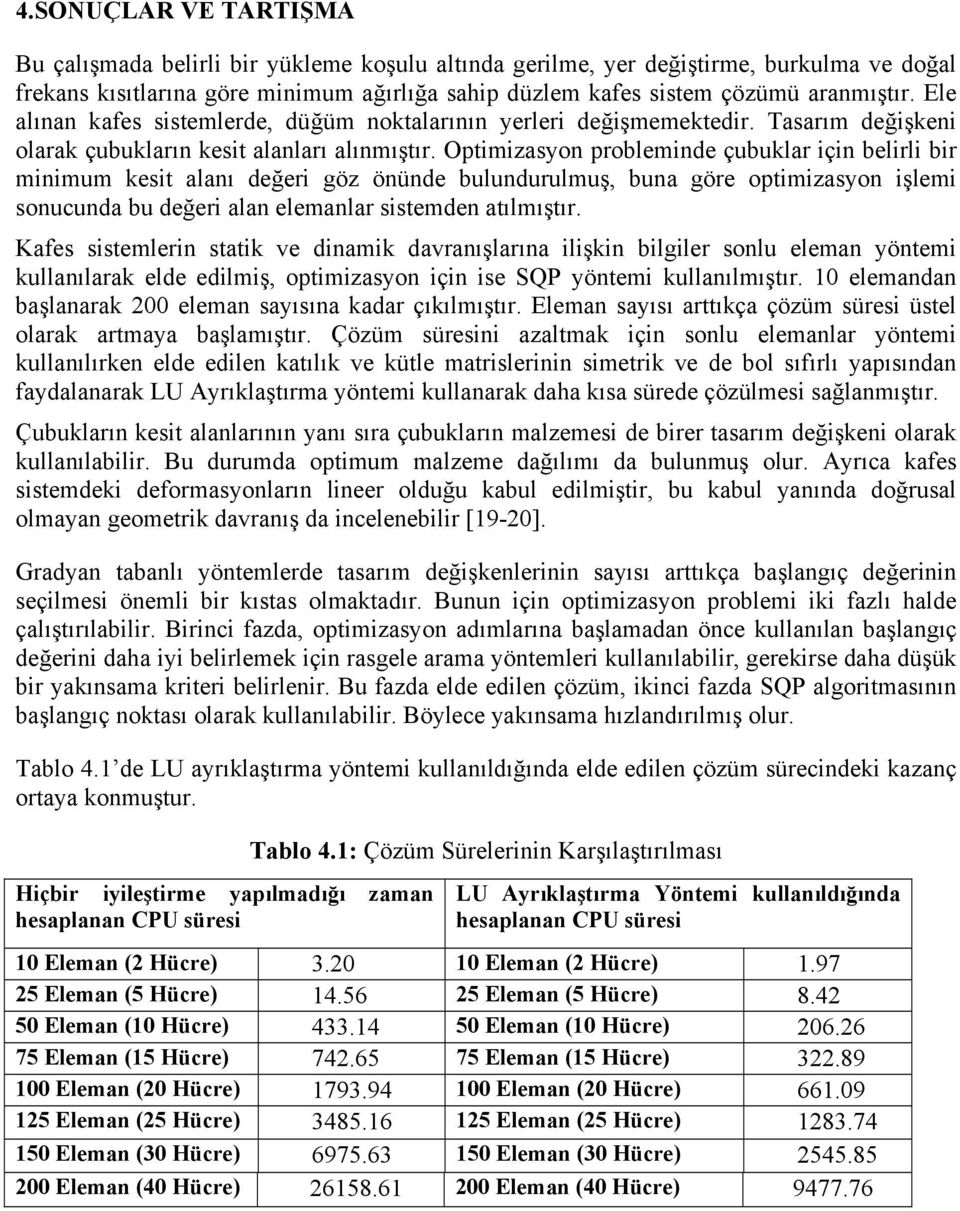 Optmzasyon problemnde çubuklar çn belrl br mnmum kest alanı değer göz önünde bulundurulmuş, buna göre optmzasyon şlem sonucunda bu değer alan eleman lar sstemden atılmıştır.