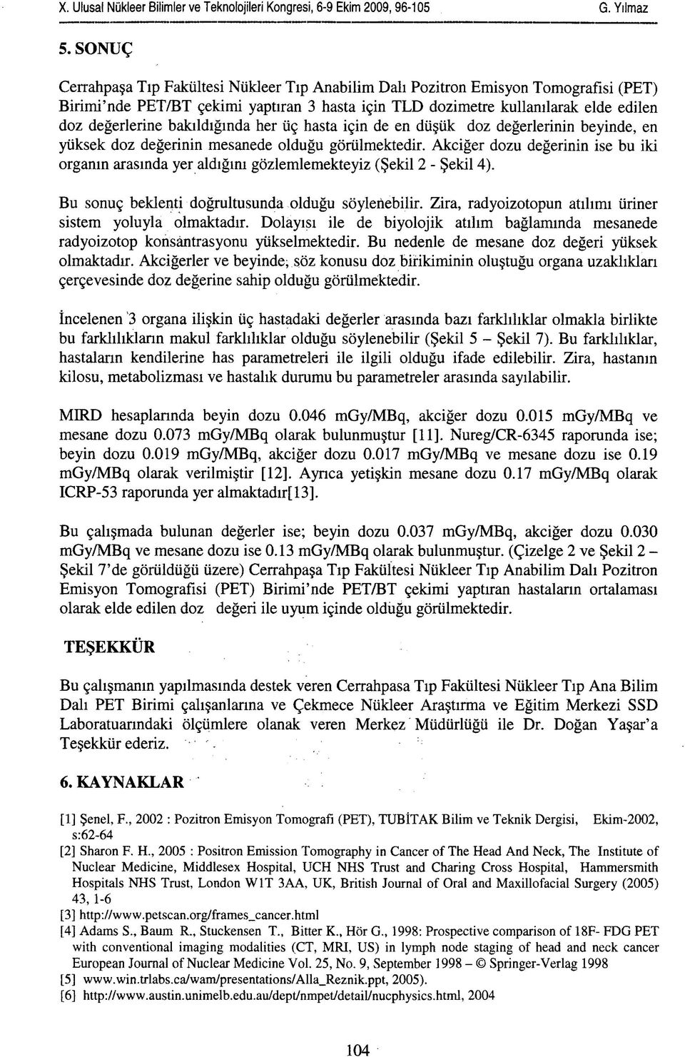 Akciğer dozu değerinin ise bu iki organın arasında yer aldığını gözlemlemekteyiz (Şekil 2 - Şekil 4). Bu sonuç beklenti doğrultusunda olduğu söylenebilir.