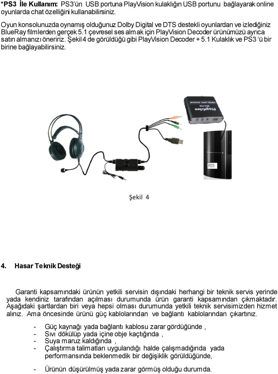 1 çevresel ses almak için PlayVision Decoder ürünümüzü ayrıca satın almanızı öneririz. Şekil 4 de görüldüğü gibi PlayVision Decoder + 5.1 Kulaklık ve PS3 ü bir birine bağlayabilirsiniz. Şekil 4 4.