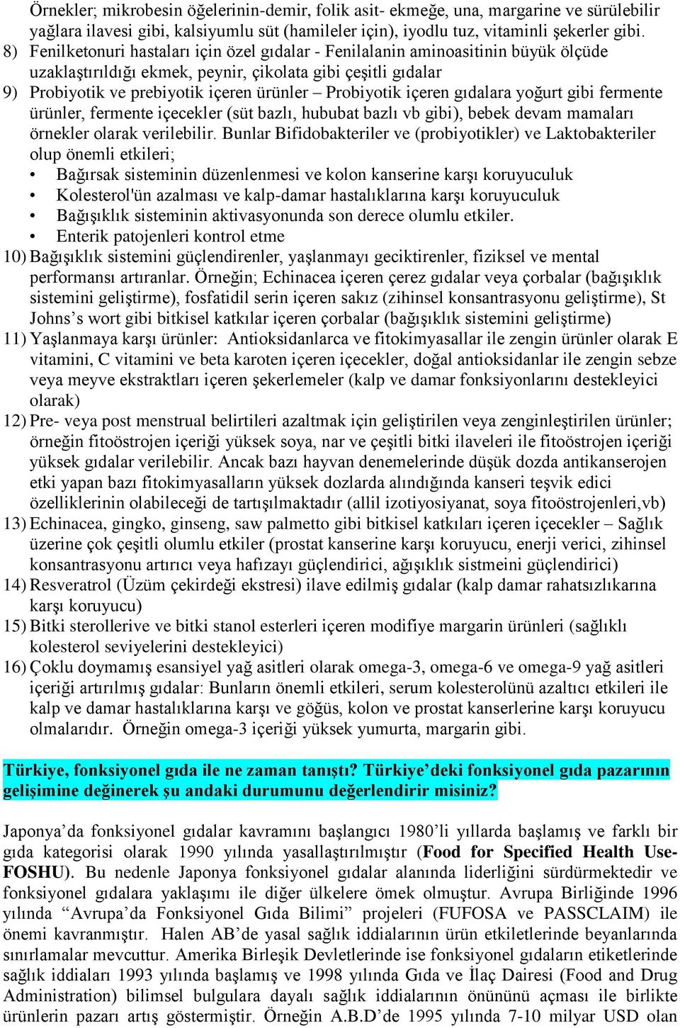 Probiyotik içeren gıdalara yoğurt gibi fermente ürünler, fermente içecekler (süt bazlı, hububat bazlı vb gibi), bebek devam mamaları örnekler olarak verilebilir.