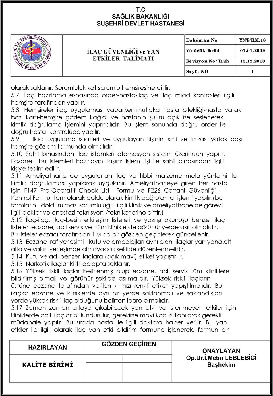 8 Hemşireler ilaç uygulaması yaparken mutlaka hasta bilekliği-hasta yatak başı kartı-hemşire gözlem kağıdı ve hastanın şuuru açık ise seslenerek kimlik doğrulama işlemini yapmalıdır.