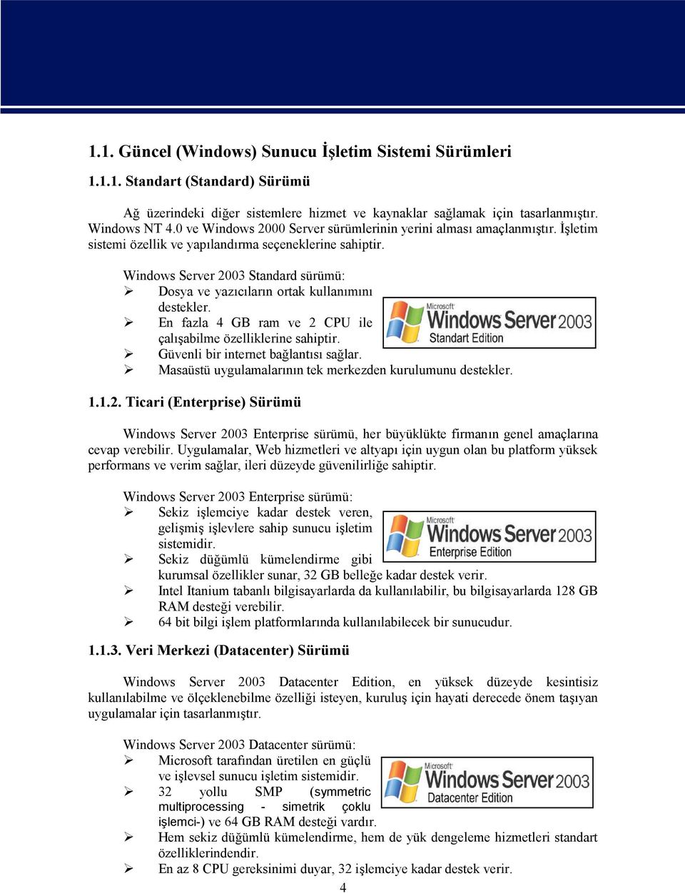 Windows Server 2003 Standard sürümü: Dosya ve yazıcıların ortak kullanımını destekler. En fazla 4 GB ram ve 2 CPU ile çalışabilme özelliklerine sahiptir. Güvenli bir internet bağlantısı sağlar.