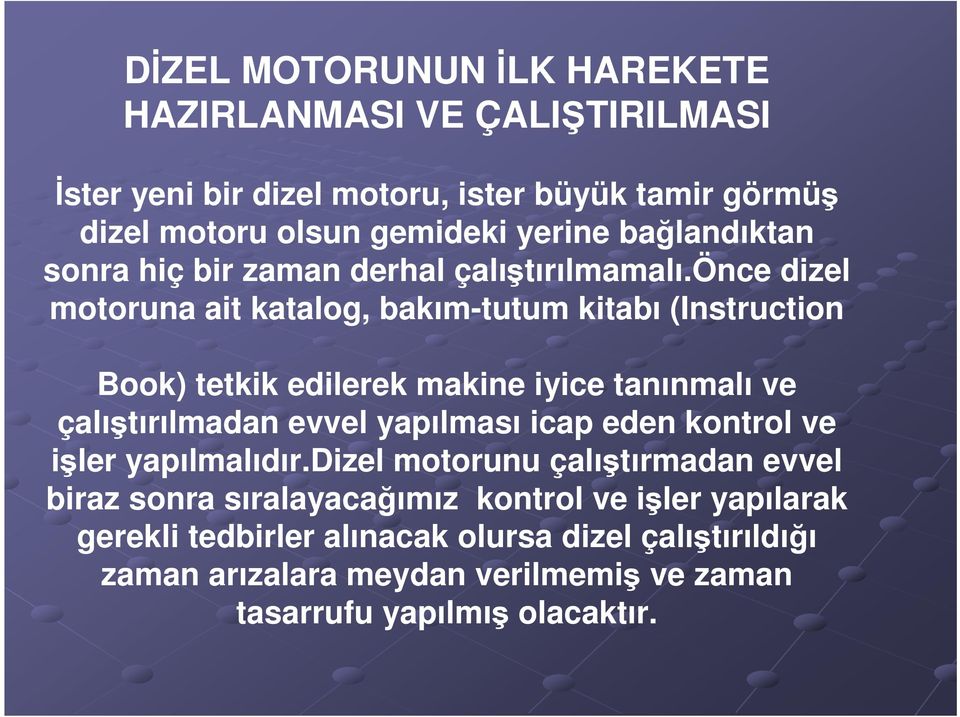 önce dizel motoruna ait katalog, bakım-tutum kitabı (Instruction Book) tetkik edilerek makine iyice tanınmalı ve çalıştırılmadan evvel yapılması icap