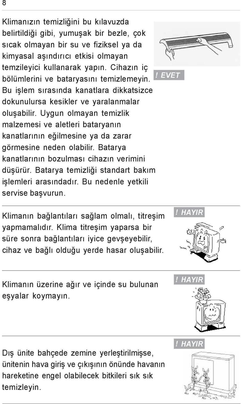 Uygun olmayan temizlik malzemesi ve aletleri bataryanýn kanatlarýnýn eðilmesine ya da zarar görmesine neden olabilir. Batarya kanatlarýnýn bozulmasý cihazýn verimini düþürür.