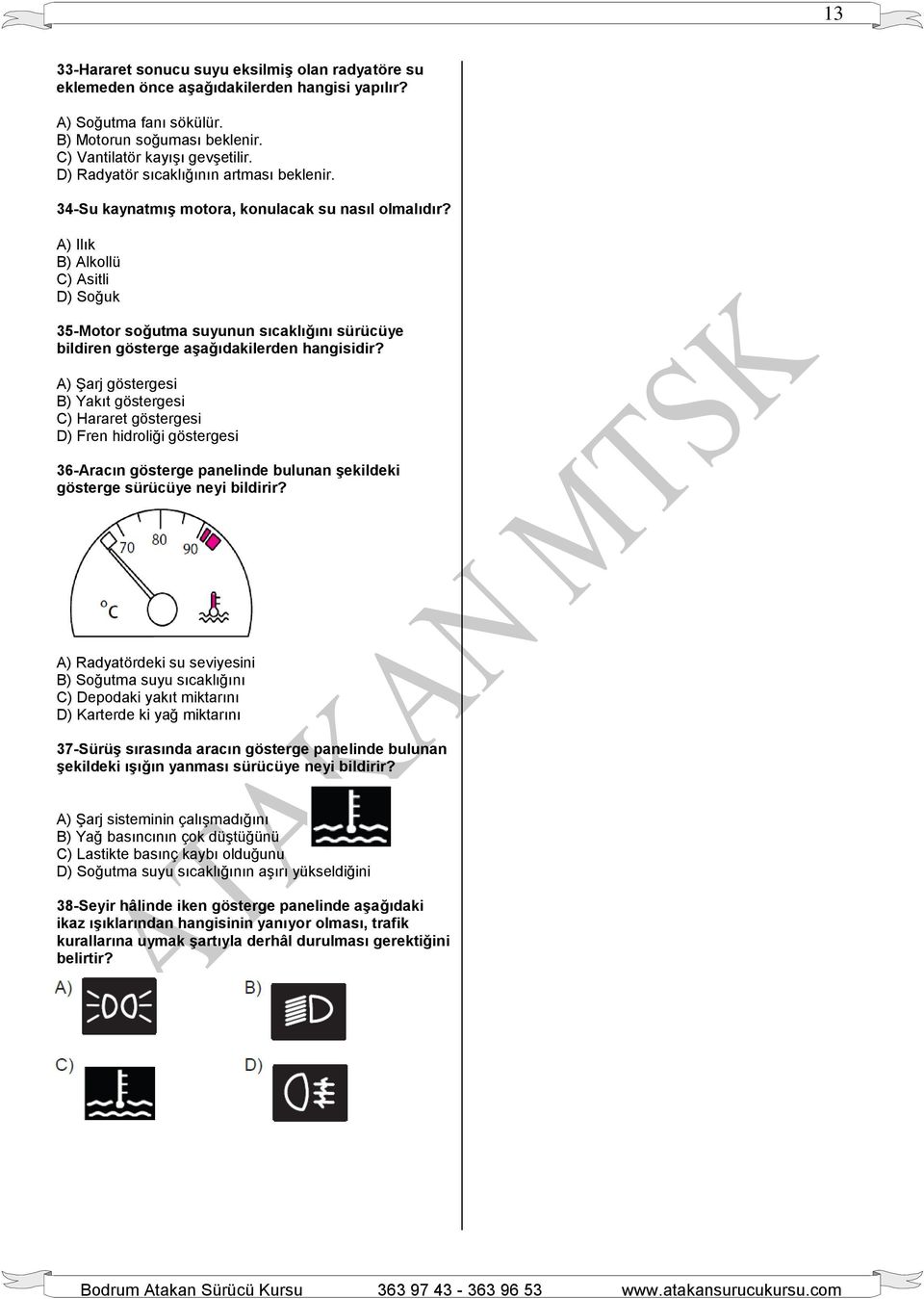 A) Ilık B) Alkollü C) Asitli D) Soğuk 35-Motor soğutma suyunun sıcaklığını sürücüye bildiren gösterge aşağıdakilerden hangisidir?