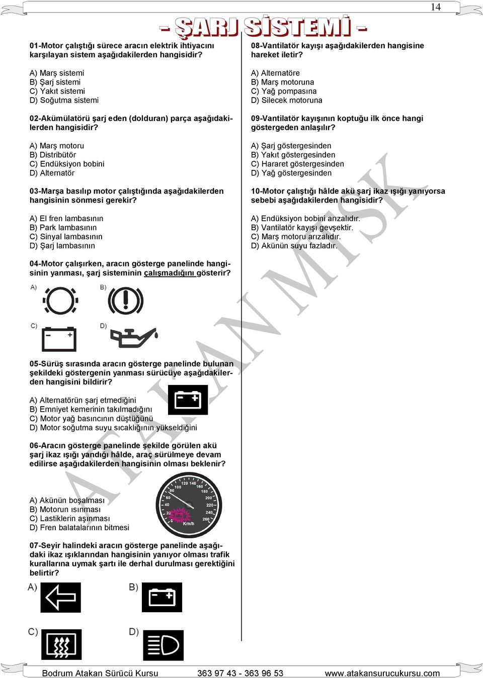 A) Marş motoru B) Distribütör C) Endüksiyon bobini D) Alternatör 03-Marşa basılıp motor çalıştığında aşağıdakilerden hangisinin sönmesi gerekir?