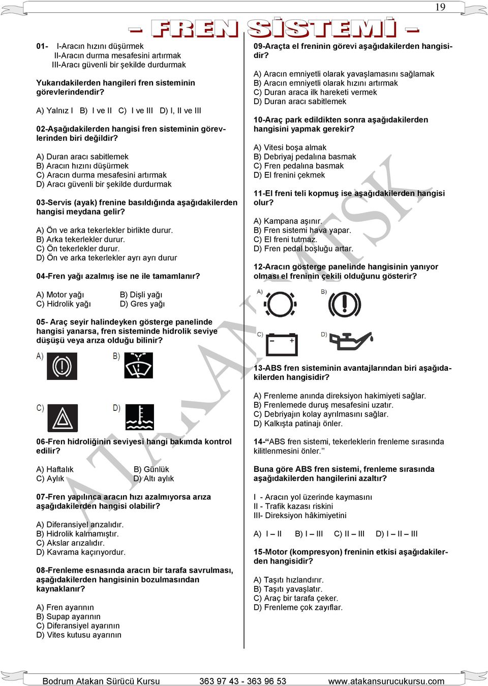 A) Duran aracı sabitlemek B) Aracın hızını düşürmek C) Aracın durma mesafesini artırmak D) Aracı güvenli bir şekilde durdurmak 03-Servis (ayak) frenine basıldığında aşağıdakilerden hangisi meydana