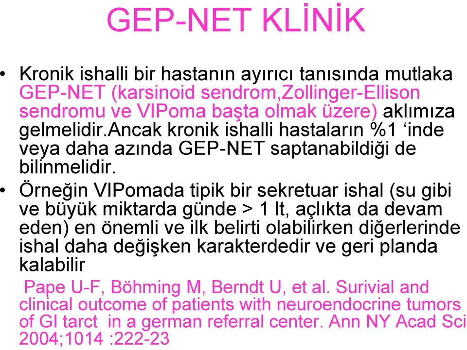 Örneğin VIPomada tipik bir sekretuar ishal (su gibi ve büyük miktarda günde > 1 lt, açlıkta da devam eden) en önemli ve ilk belirti olabilirken diğerlerinde ishal