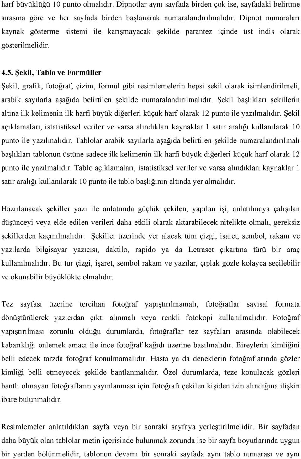 Şekil, Tablo ve Formüller Şekil, grafik, fotoğraf, çizim, formül gibi resimlemelerin hepsi şekil olarak isimlendirilmeli, arabik sayılarla aşağıda belirtilen şekilde numaralandırılmalıdır.