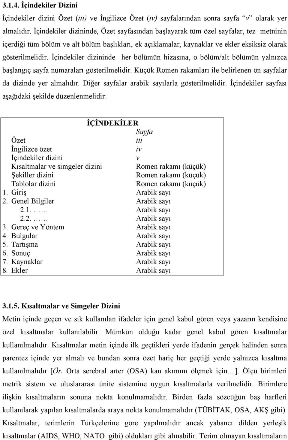 İçindekiler dizininde her bölümün hizasına, o bölüm/alt bölümün yalnızca başlangıç sayfa numaraları gösterilmelidir. Küçük Romen rakamları ile belirlenen ön sayfalar da dizinde yer almalıdır.