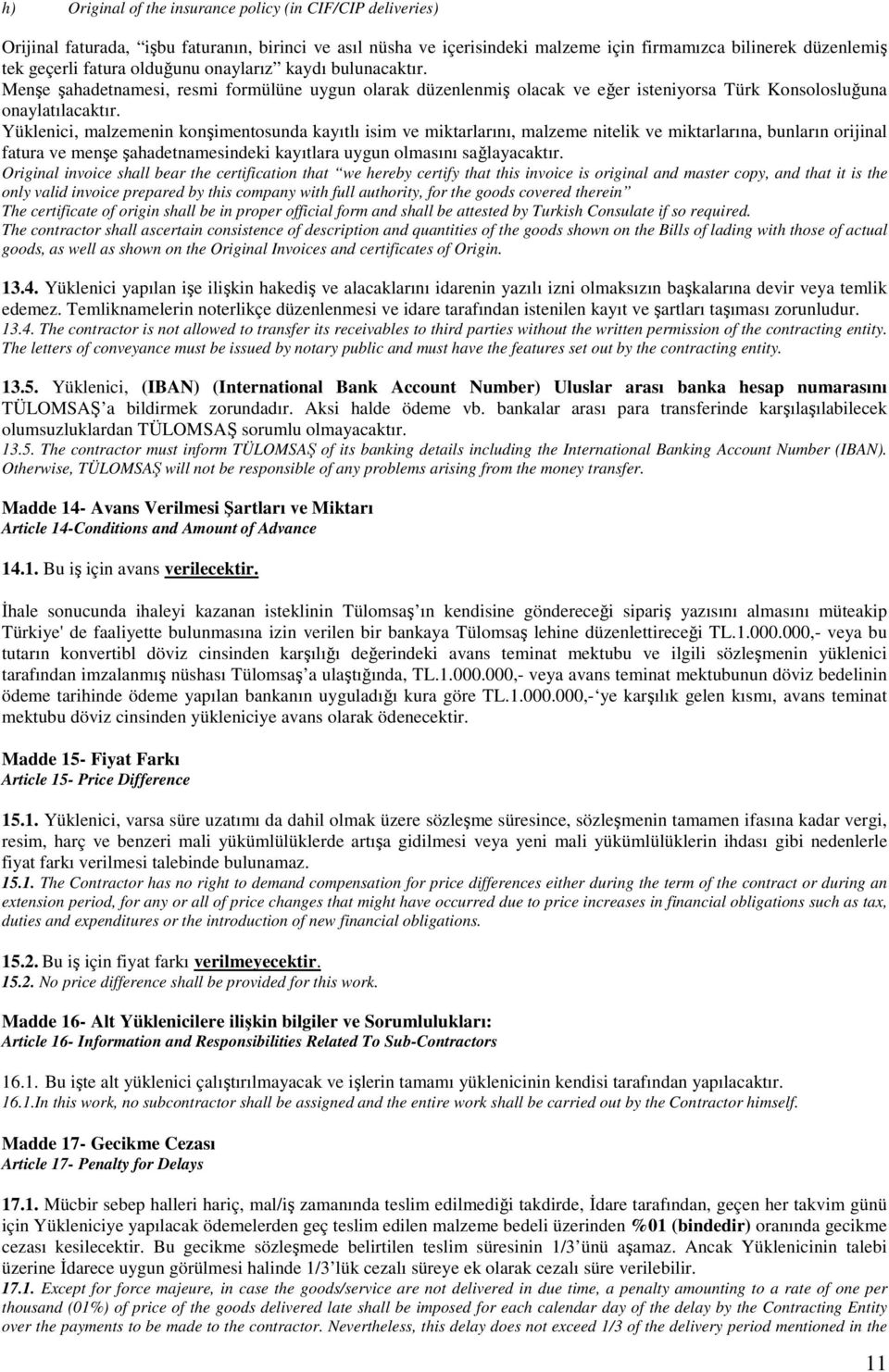 Yüklenici, malzemenin konşimentosunda kayıtlı isim ve miktarlarını, malzeme nitelik ve miktarlarına, bunların orijinal fatura ve menşe şahadetnamesindeki kayıtlara uygun olmasını sağlayacaktır.