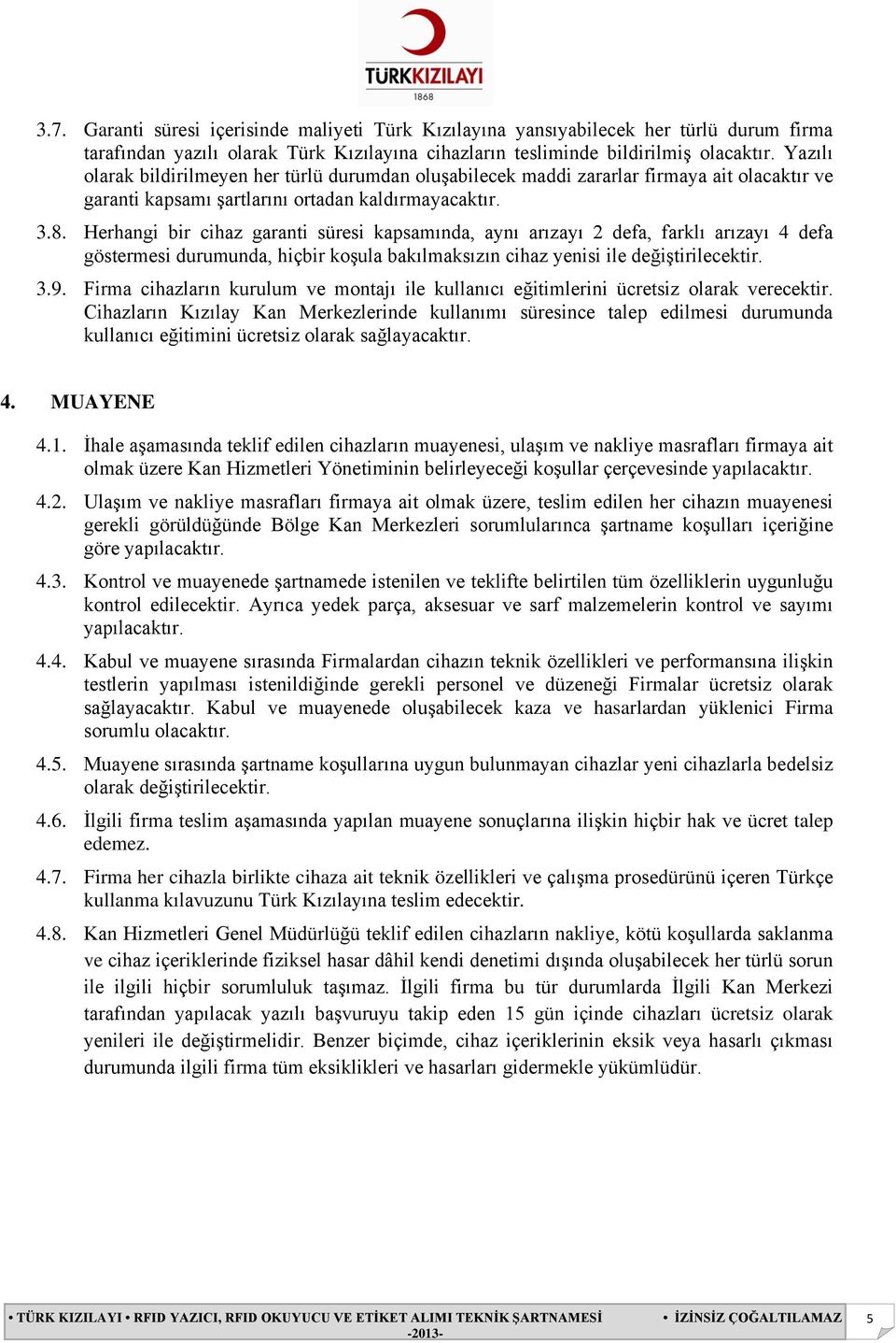 Herhangi bir cihaz garanti süresi kapsamında, aynı arızayı 2 defa, farklı arızayı 4 defa göstermesi durumunda, hiçbir koşula bakılmaksızın cihaz yenisi ile değiştirilecektir. 3.9.