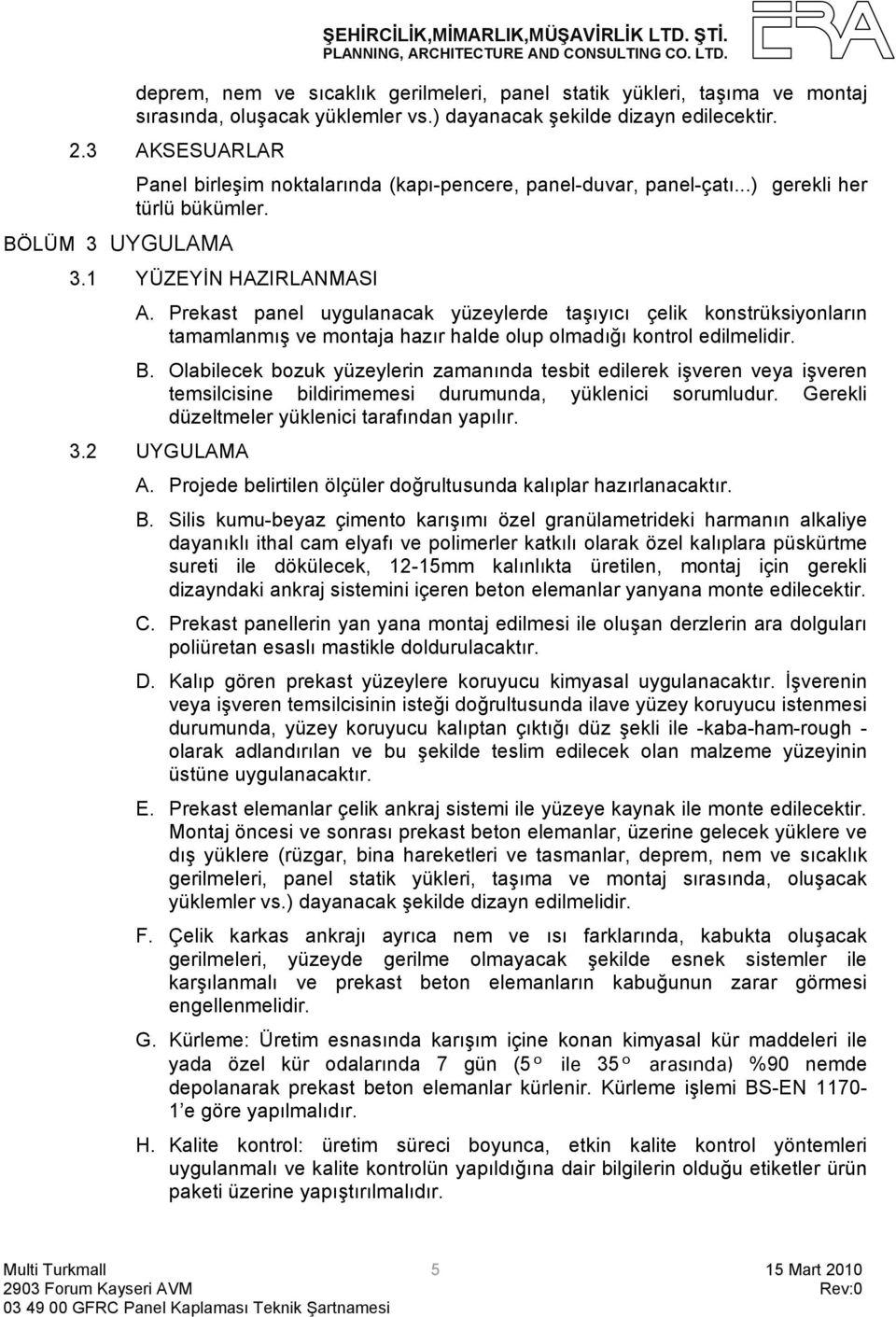 Prekast panel uygulanacak yüzeylerde taşıyıcı çelik konstrüksiyonların tamamlanmış ve montaja hazır halde olup olmadığı kontrol edilmelidir. B.