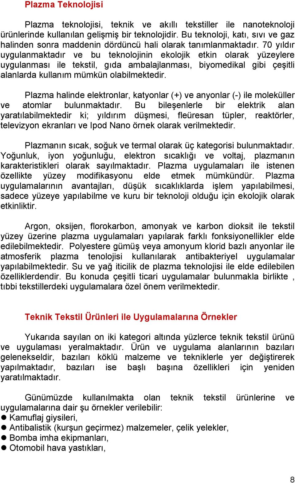 70 yıldır uygulanmaktadır ve bu teknolojinin ekolojik etkin olarak yüzeylere uygulanması ile tekstil, gıda ambalajlanması, biyomedikal gibi çeşitli alanlarda kullanım mümkün olabilmektedir.