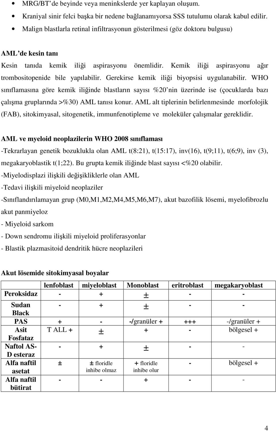 Kemik iliği aspirasyonu ağır trombositopenide bile yapılabilir. Gerekirse kemik iliği biyopsisi uygulanabilir.