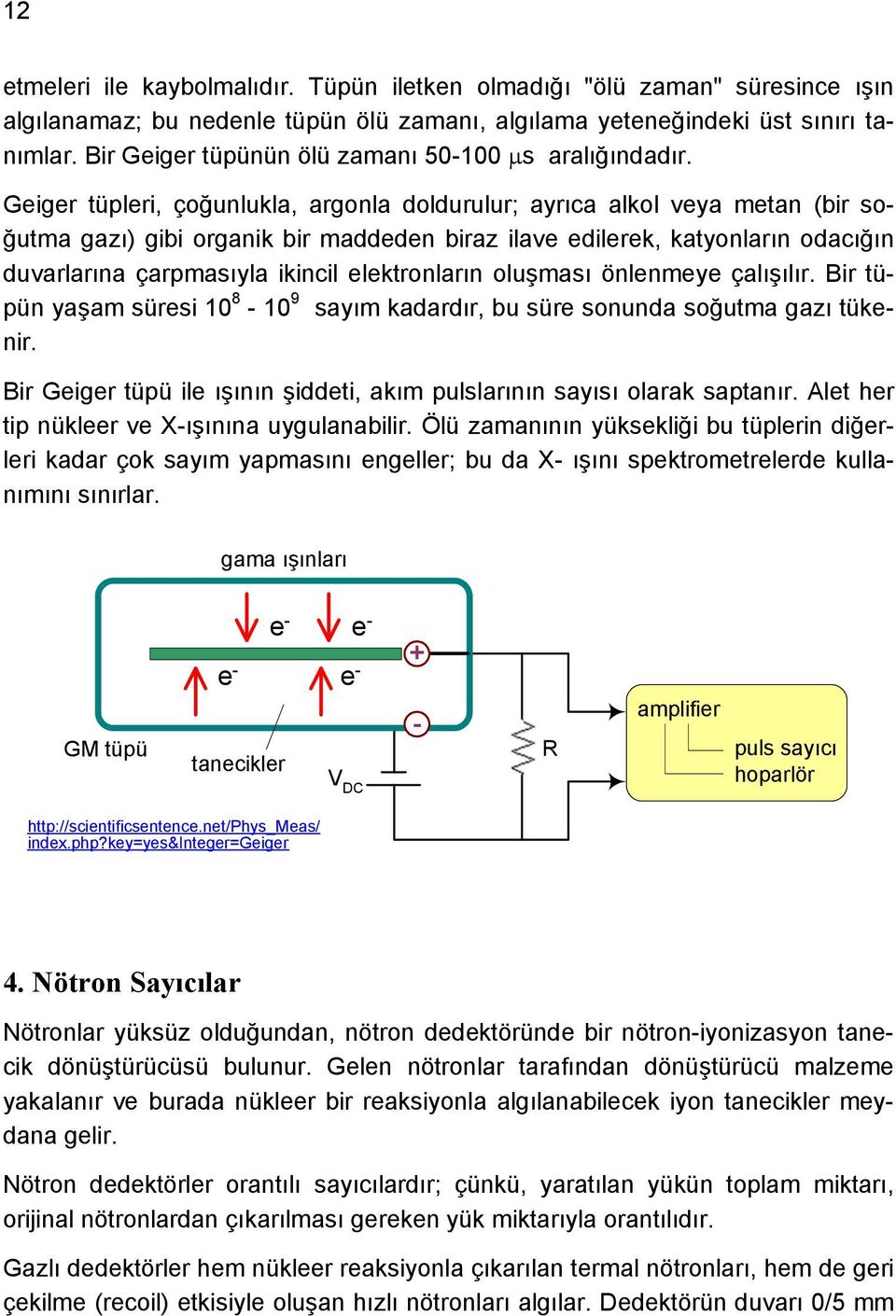 Geiger tüpleri, çoğunlukla, argonla doldurulur; ayrıca alkol veya metan (bir soğutma gazı) gibi organik bir maddeden biraz ilave edilerek, katyonların odacığın duvarlarına çarpmasıyla ikincil