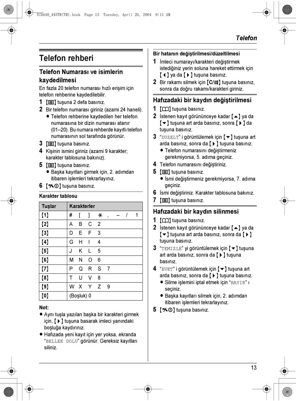 1 {j} tuşuna 2 defa 2 Bir telefon numarası giriniz (azami 24 haneli). L Telefon rehberine kaydedilen her telefon numarasına bir dizin numarası atanır (01 20).