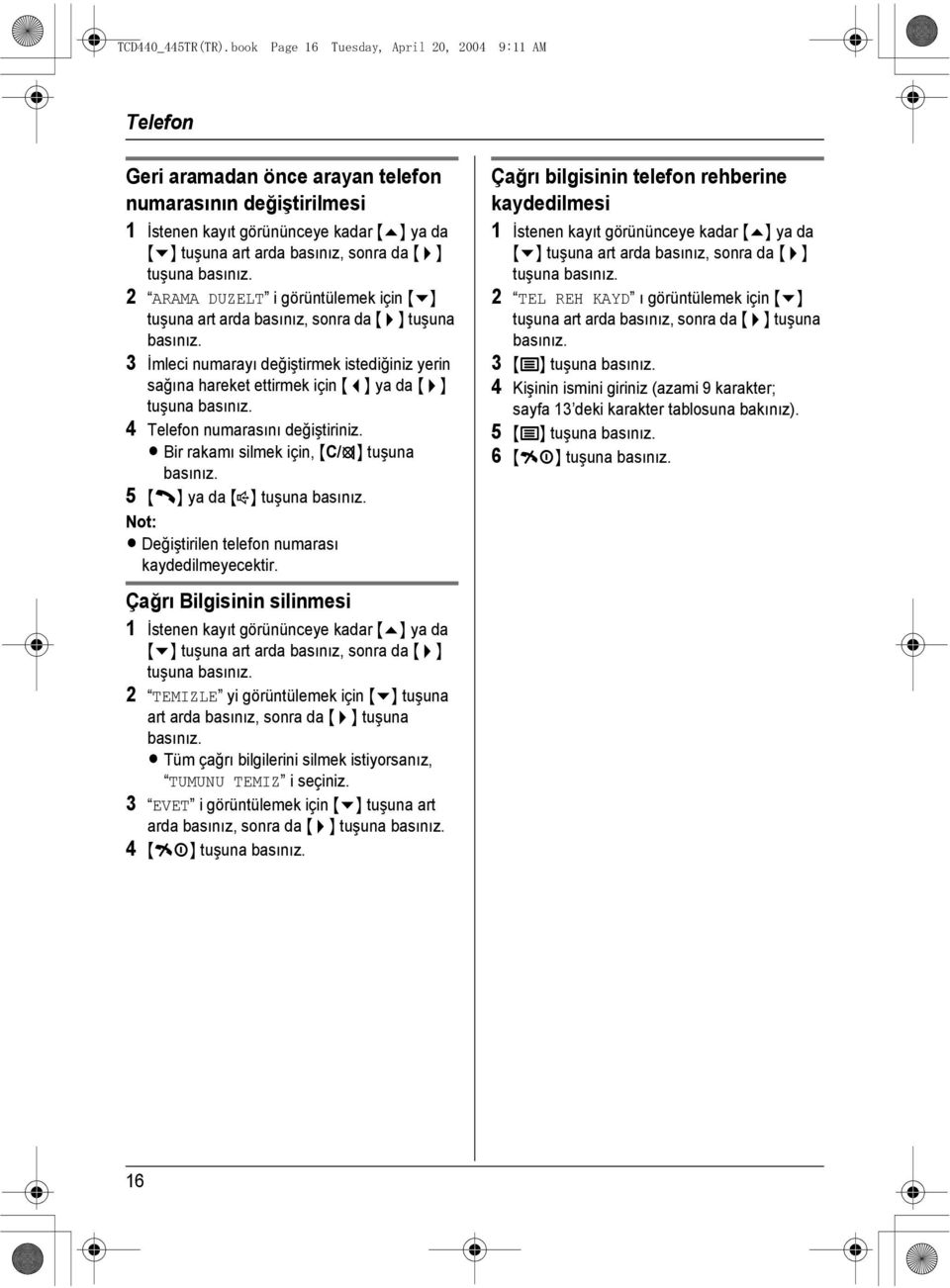 tuşuna 2 ARAMA DUZELT i görüntülemek için {v} 3 İmleci numarayı değiştirmek istediğiniz yerin sağına hareket ettirmek için {<} ya da {>} tuşuna 4 Telefon numarasını değiştiriniz.