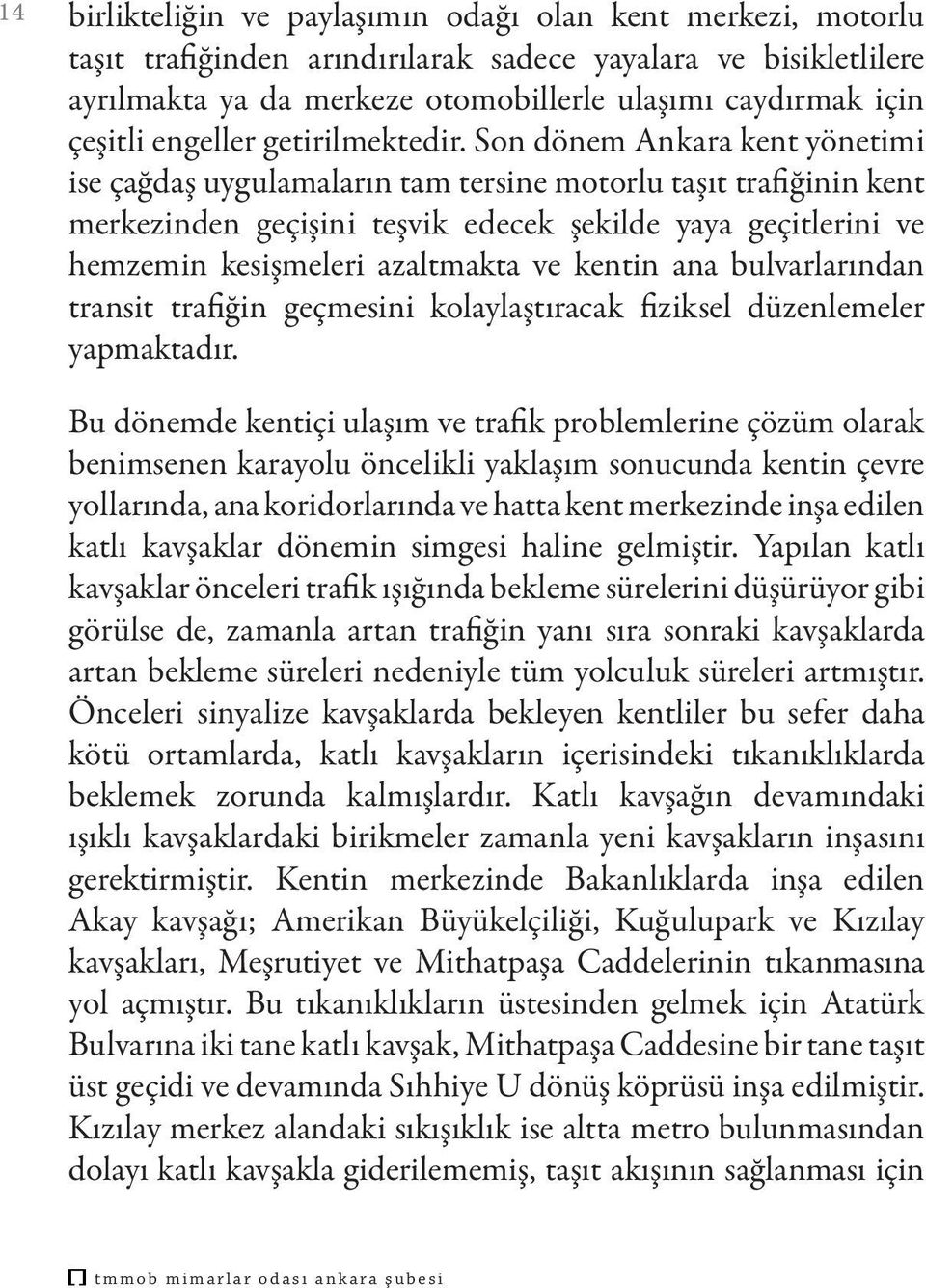 Son dönem Ankara kent yönetimi ise çağdaş uygulamaların tam tersine motorlu taşıt trafiğinin kent merkezinden geçişini teşvik edecek şekilde yaya geçitlerini ve hemzemin kesişmeleri azaltmakta ve