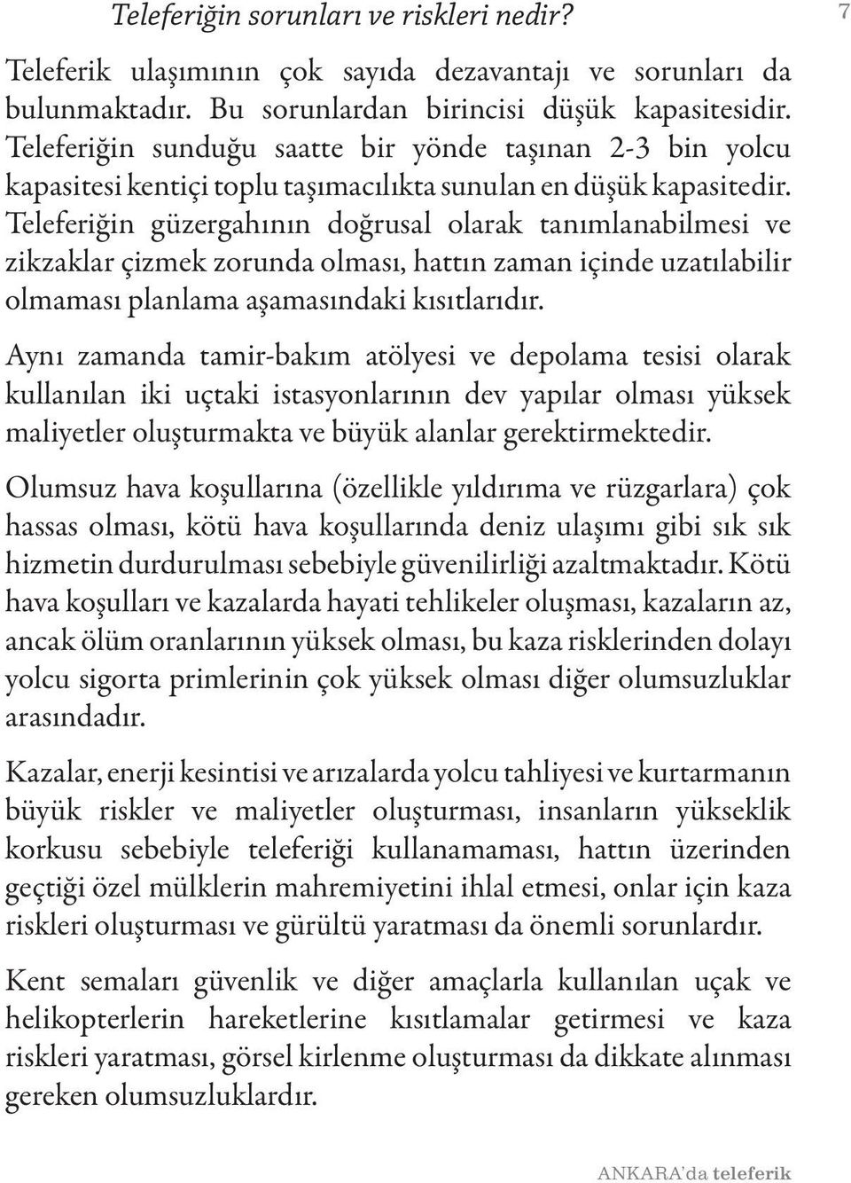 Teleferiğin güzergahının doğrusal olarak tanımlanabilmesi ve zikzaklar çizmek zorunda olması, hattın zaman içinde uzatılabilir olmaması planlama aşamasındaki kısıtlarıdır.