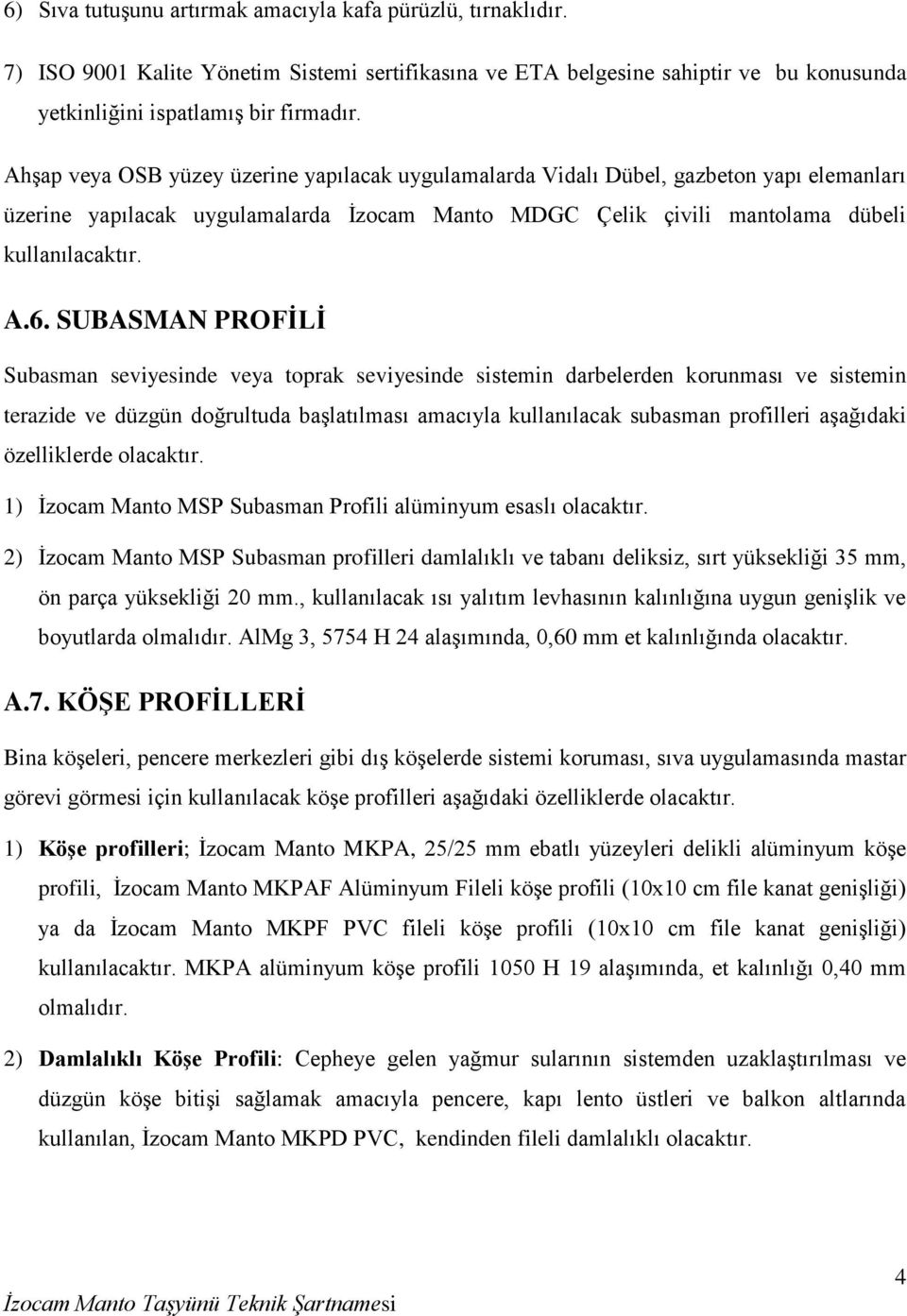 SUBASMAN PROFİLİ Subasman seviyesinde veya toprak seviyesinde sistemin darbelerden korunması ve sistemin terazide ve düzgün doğrultuda başlatılması amacıyla kullanılacak subasman profilleri aşağıdaki