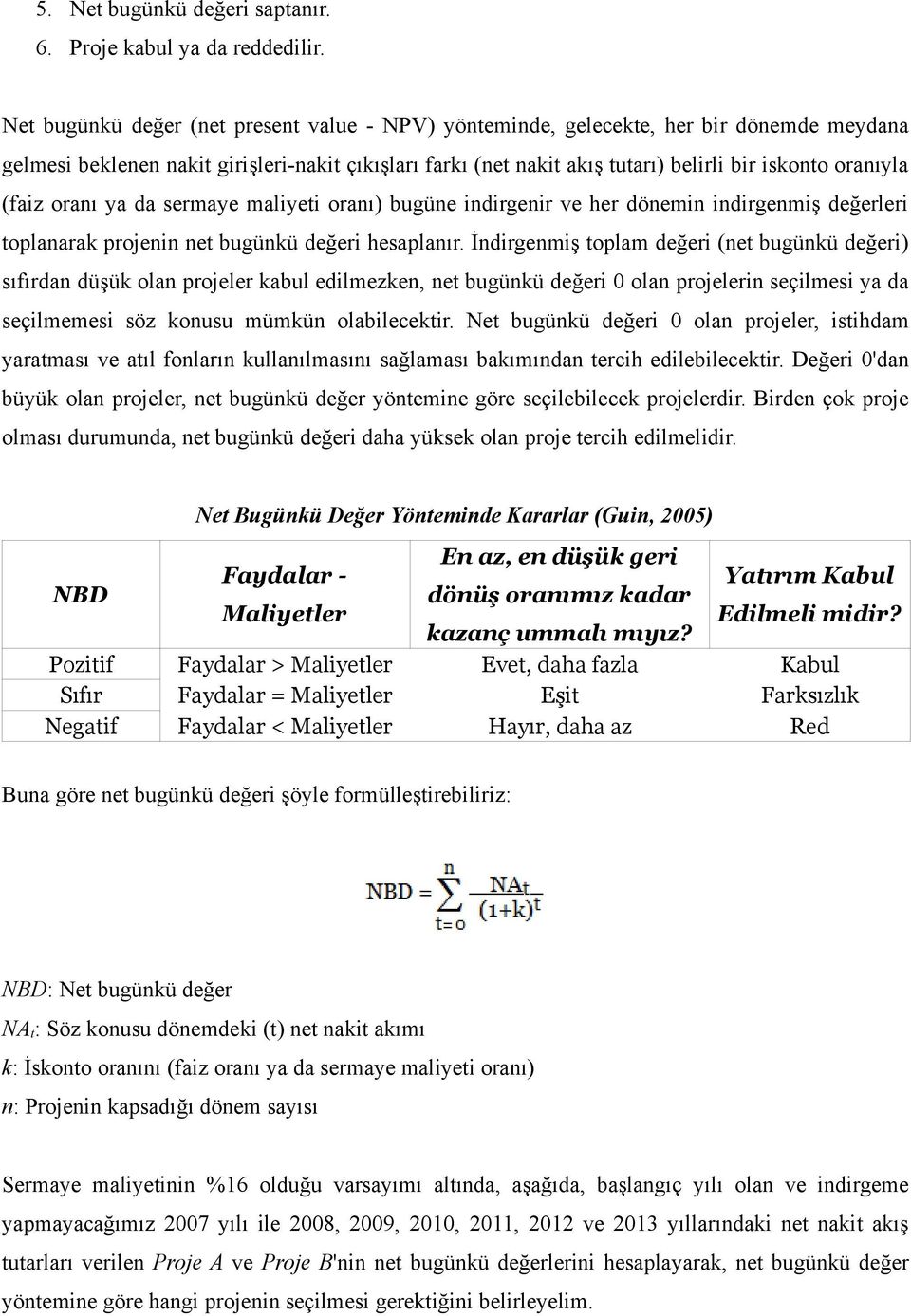 (faiz oranı ya da sermaye maliyeti oranı) bugüne indirgenir ve her dönemin indirgenmiş değerleri toplanarak projenin net bugünkü değeri hesaplanır.