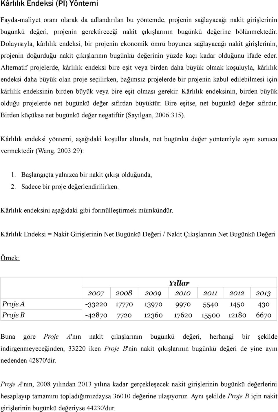 Dolayısıyla, kârlılık endeksi, bir projenin ekonomik ömrü boyunca sağlayacağı nakit girişlerinin, projenin doğurduğu nakit çıkışlarının bugünkü değerinin yüzde kaçı kadar olduğunu ifade eder.