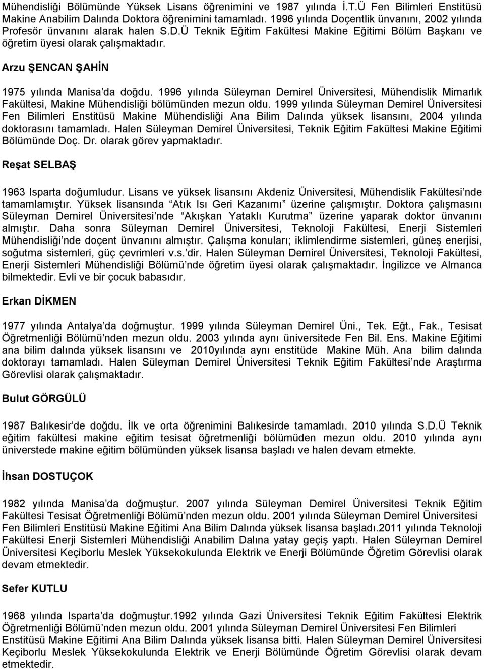 Üniversiesi, Mühendislik Mimarlık Fakülesi, Makine Mühendisliği bölümünden mezun oldu 1999 yılında Süleyman Demirel Üniversiesi Fen Bilimleri Ensiüsü Makine Mühendisliği Ana Bilim Dalında yüksek