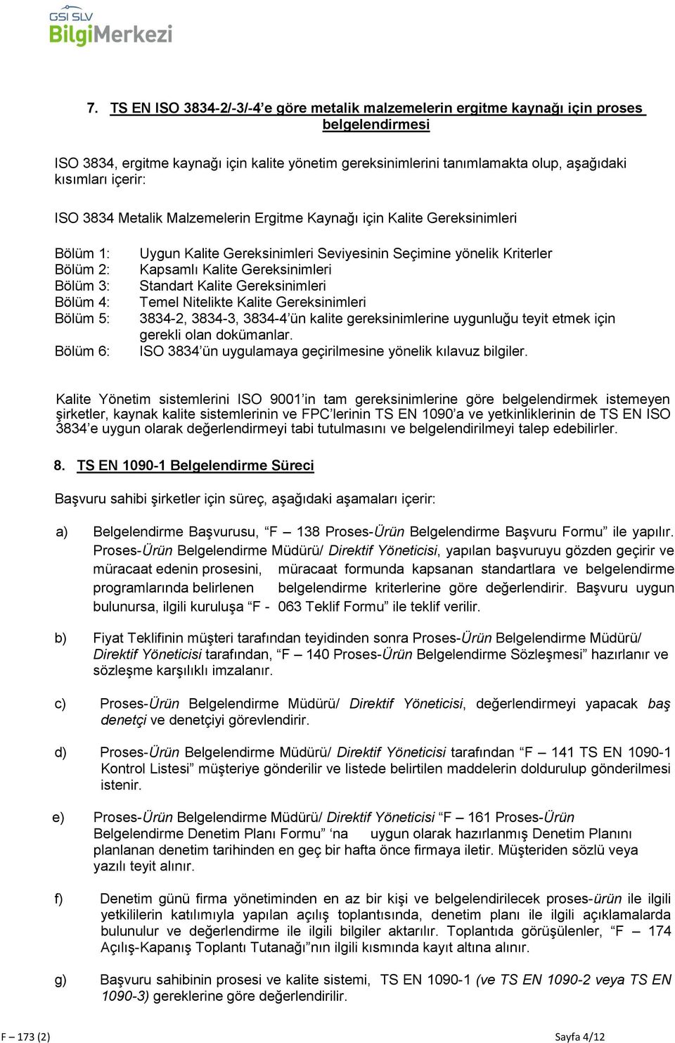 Kriterler Kapsamlı Kalite Gereksinimleri Standart Kalite Gereksinimleri Temel Nitelikte Kalite Gereksinimleri 3834-2, 3834-3, 3834-4 ün kalite gereksinimlerine uygunluğu teyit etmek için gerekli olan