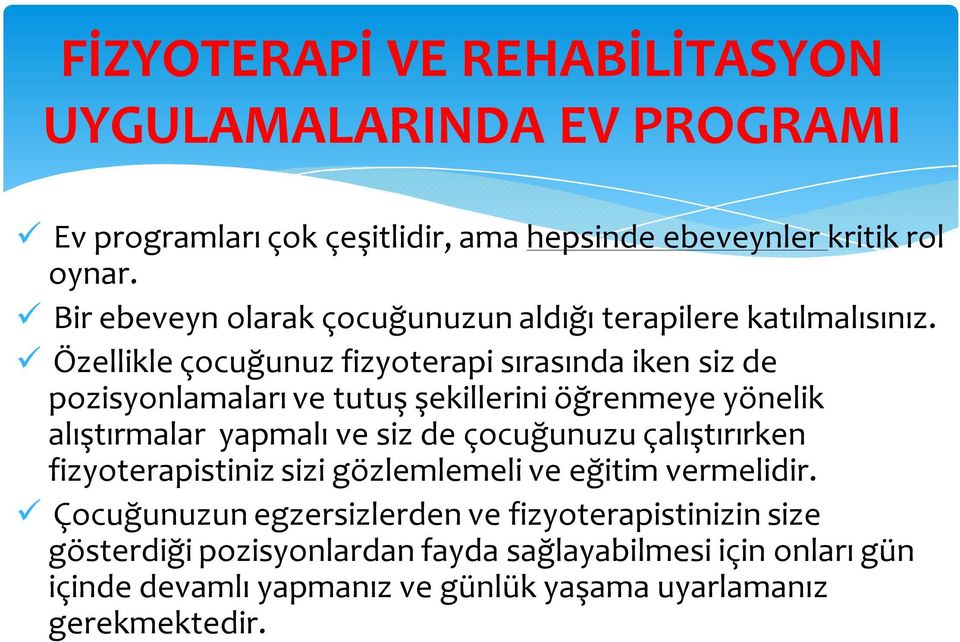 Özellikle çocuğunuz fizyoterapi sırasında iken siz de pozisyonlamaları ve tutuş şekillerini öğrenmeye yönelik alıştırmalar yapmalı ve siz de