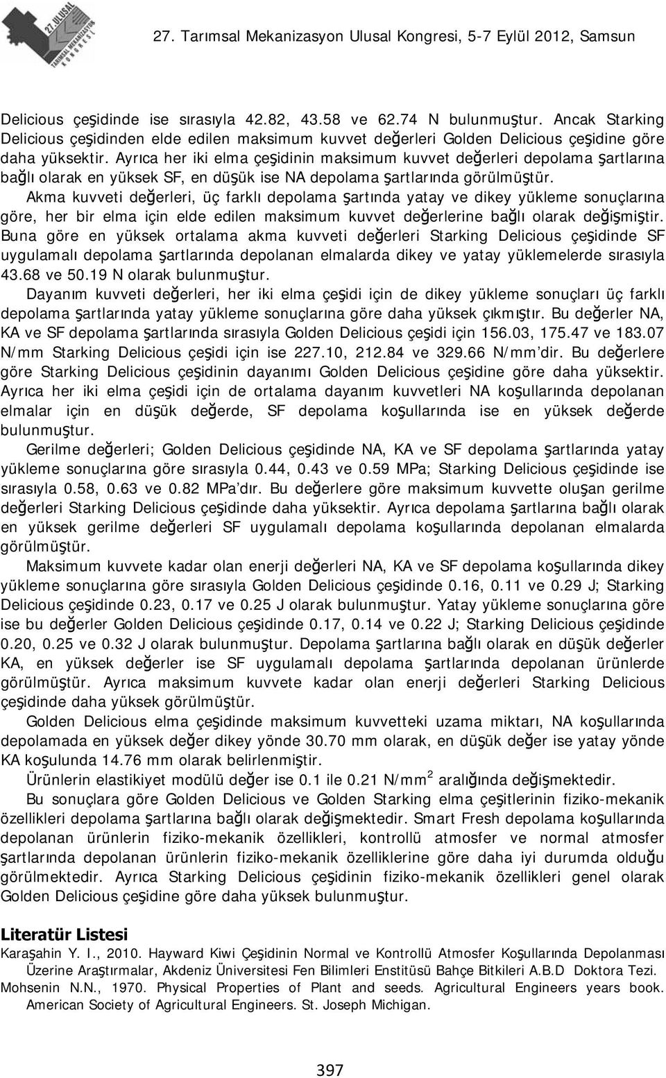 Akma kuvveti değerleri, üç farklı depolama şartında yatay ve dikey yükleme sonuçlarına göre, her bir elma için elde edilen maksimum kuvvet değerlerine bağlı olarak değişmiştir.