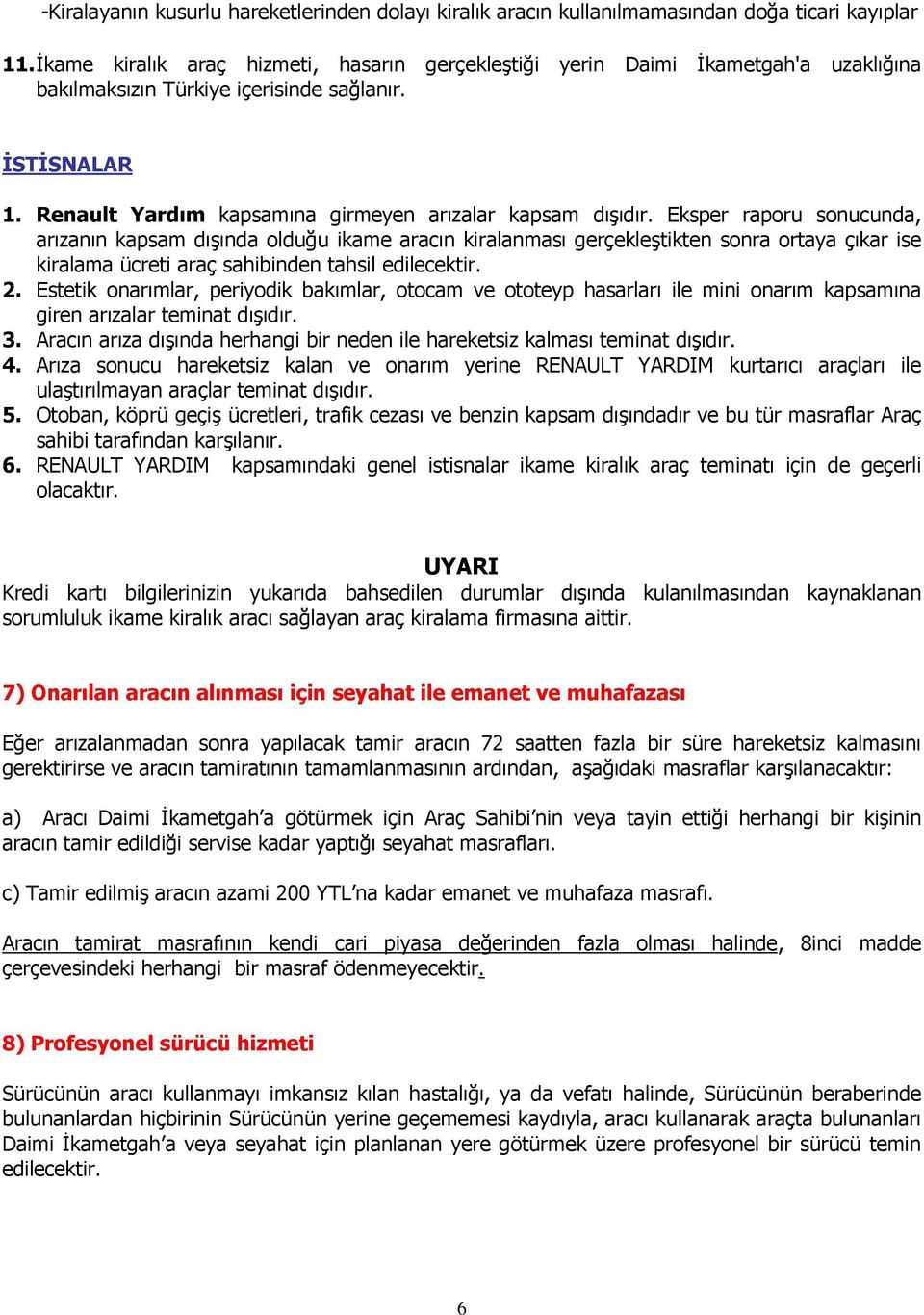 Eksper raporu sonucunda, arızanın kapsam dışında olduğu ikame aracın kiralanması gerçekleştikten sonra ortaya çıkar ise kiralama ücreti araç sahibinden tahsil edilecektir. 2.