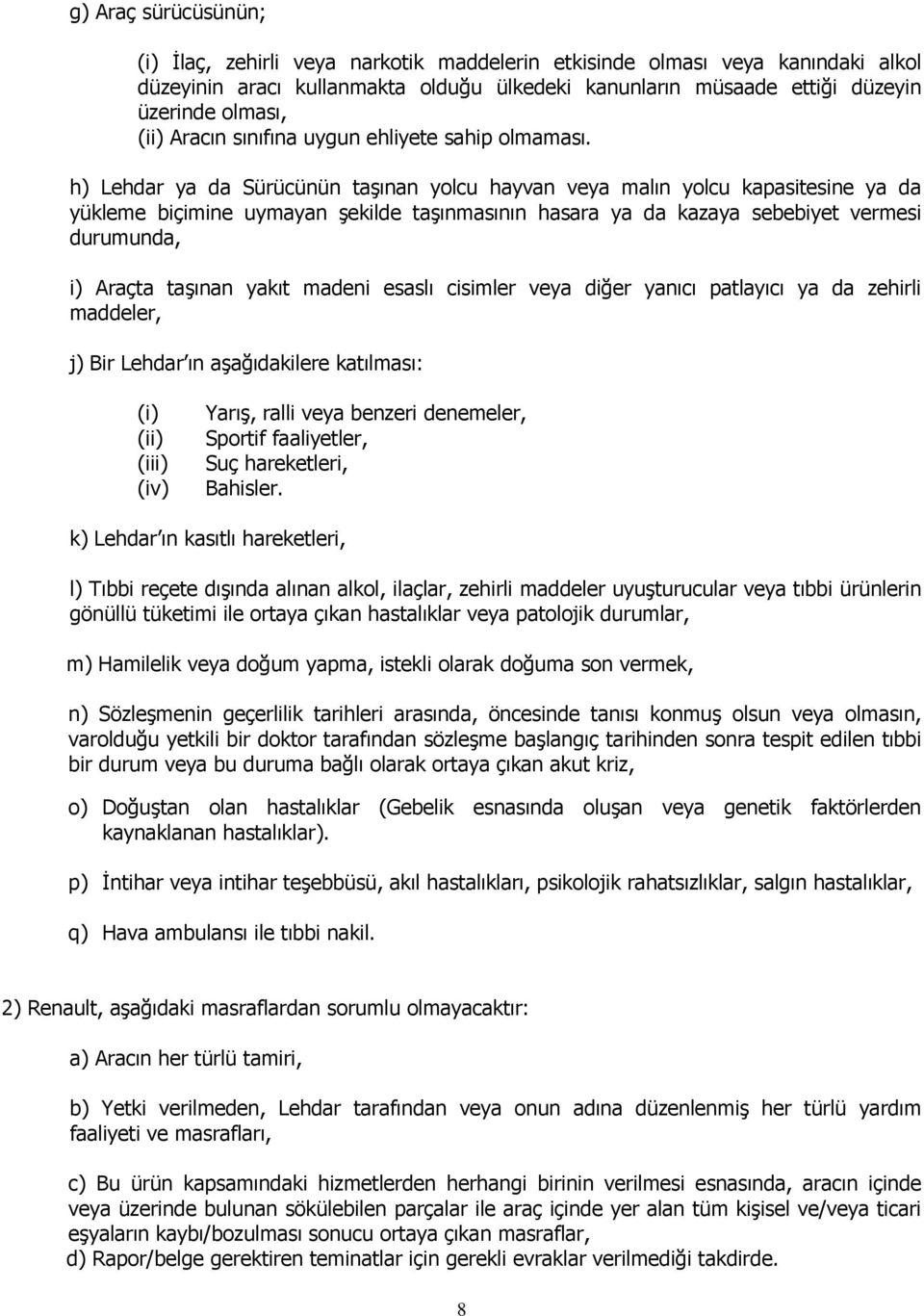 h) Lehdar ya da Sürücünün taşınan yolcu hayvan veya malın yolcu kapasitesine ya da yükleme biçimine uymayan şekilde taşınmasının hasara ya da kazaya sebebiyet vermesi durumunda, i) Araçta taşınan