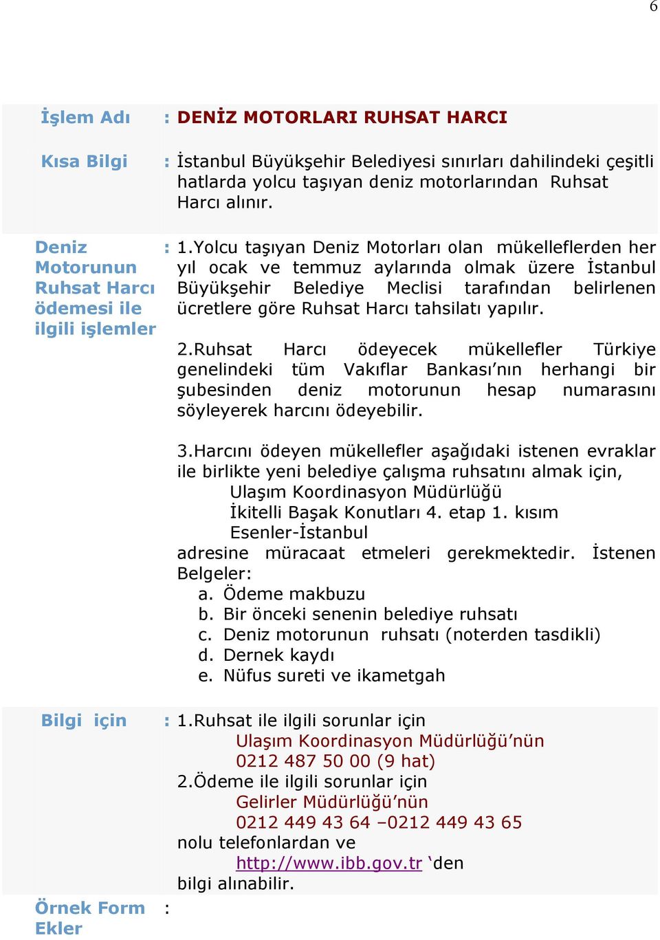 Yolcu taşıyan Deniz Motorları olan mükelleflerden her yıl ocak ve temmuz aylarında olmak üzere İstanbul Büyükşehir Belediye Meclisi tarafından belirlenen ücretlere göre Ruhsat Harcı tahsilatı yapılır.