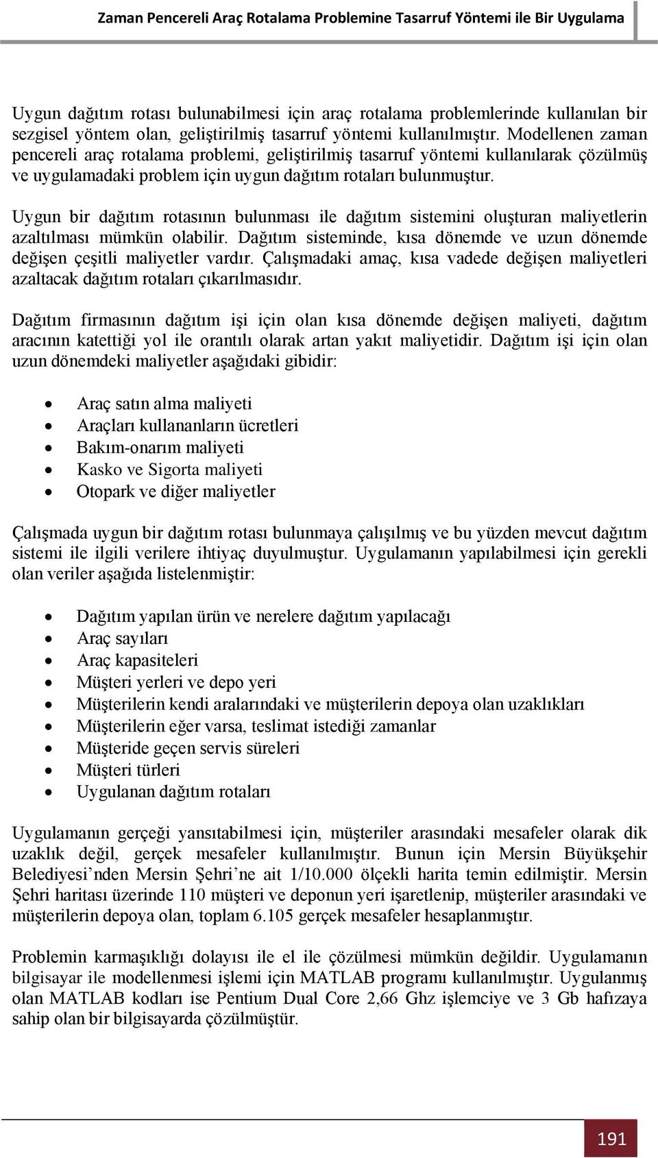 Uygun bir dağıtım rotasının bulunması ile dağıtım sistemini oluşturan maliyetlerin azaltılması mümkün olabilir. Dağıtım sisteminde, kısa dönemde ve uzun dönemde değişen çeşitli maliyetler vardır.