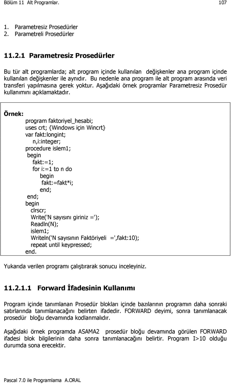 Örnek: program faktoriyel_hesabi; fakt:longint; n,i:integer; procedure islem1; fakt:=1; for i:=1 to n do fakt:=fakt*i; clrscr; Write('N sayısını giriniz ='); Readln(N); islem1; Writeln('N sayısının