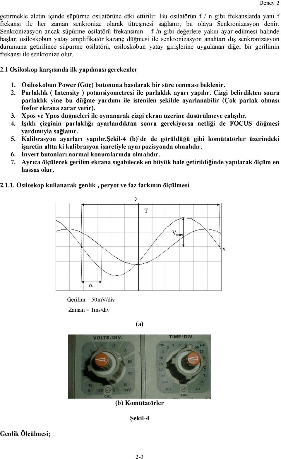 durumuna getirilince süpürme osilatörü, osiloskobun yatay girişlerine uygulanan diğer bir gerilimin frekansı ile senkronize olur. 2.1 Osiloskop karşısında ilk yapılması gerekenler 1.