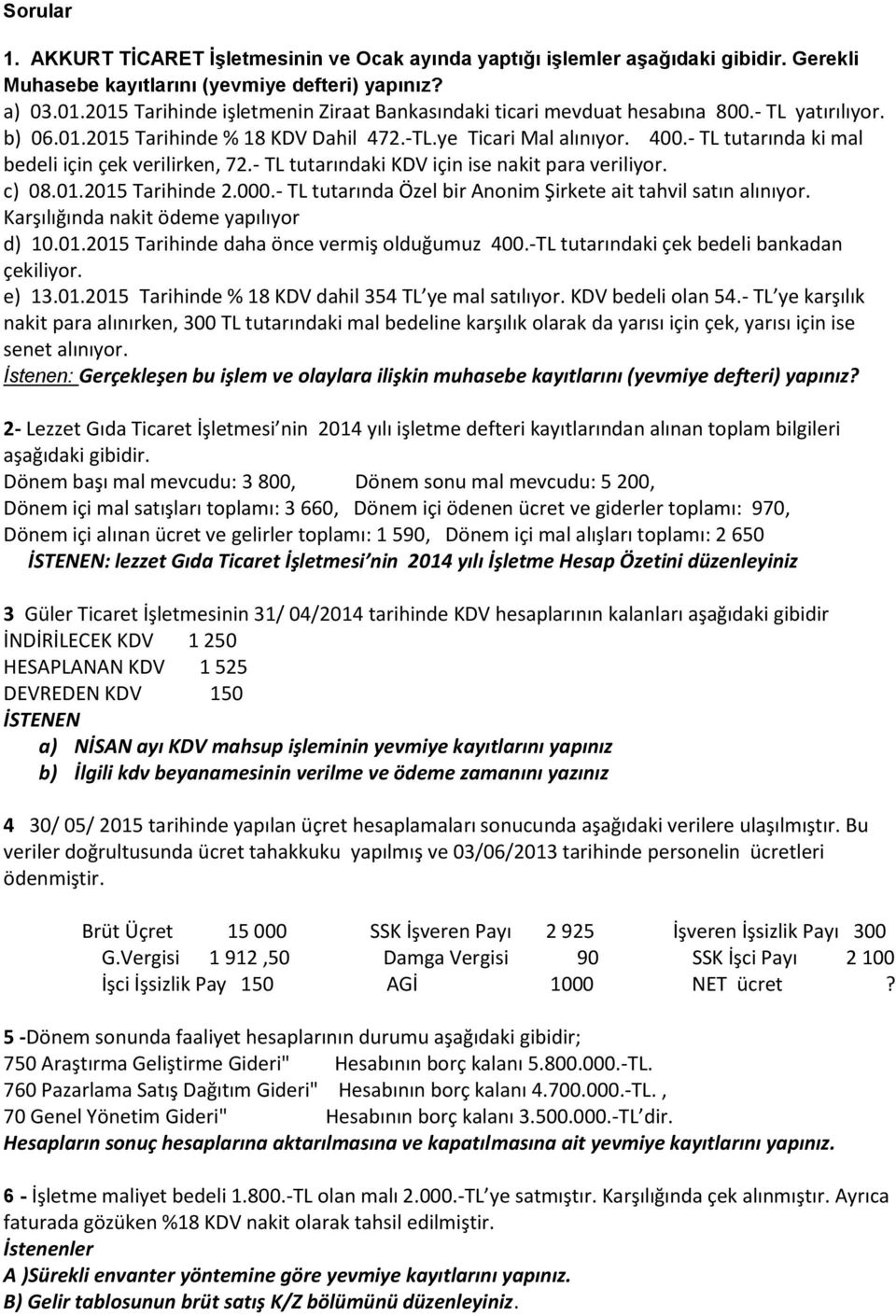 - TL tutarında ki mal bedeli için çek verilirken, 72.- TL tutarındaki KDV için ise nakit para veriliyor. c) 08.01.2015 Tarihinde 2.000.- TL tutarında Özel bir Anonim Şirkete ait tahvil satın alınıyor.