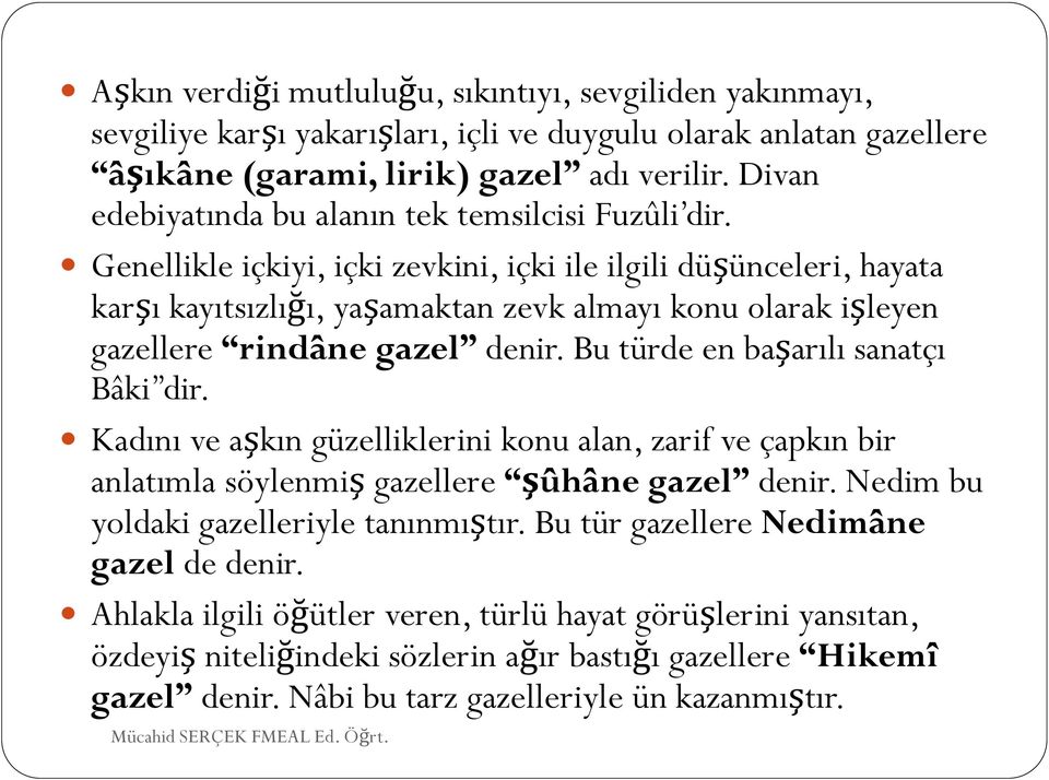 Genellikle içkiyi, içki zevkini, içki ile ilgili düşünceleri, hayata karşı kayıtsızlığı, yaşamaktan zevk almayı konu olarak işleyen gazellere rindâne gazel denir.