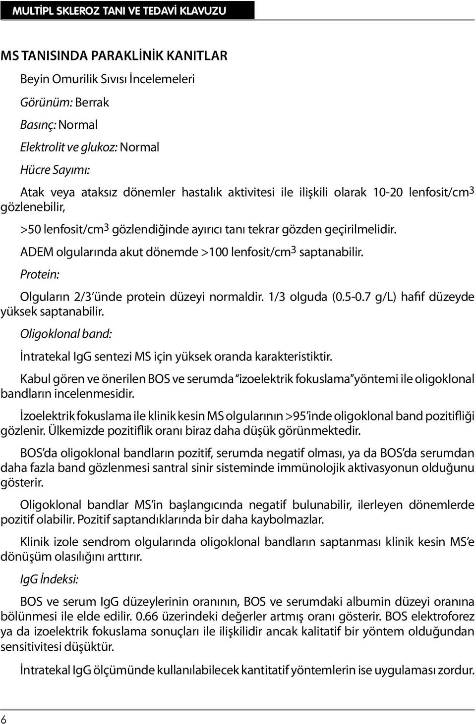 Protein: Olguların 2/3 ünde protein düzeyi normaldir. 1/3 olguda (0.5-0.7 g/l) hafif düzeyde yüksek saptanabilir. Oligoklonal band: İntratekal IgG sentezi MS için yüksek oranda karakteristiktir.