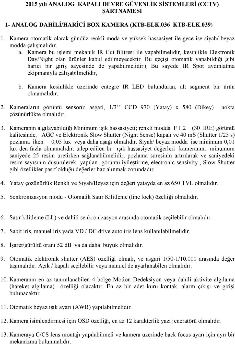 Kamera bu işlemi mekanik IR Cut filitresi ile yapabilmelidir, kesinlikle Elektronik Day/Night olan ürünler kabul edilmeyecektir.