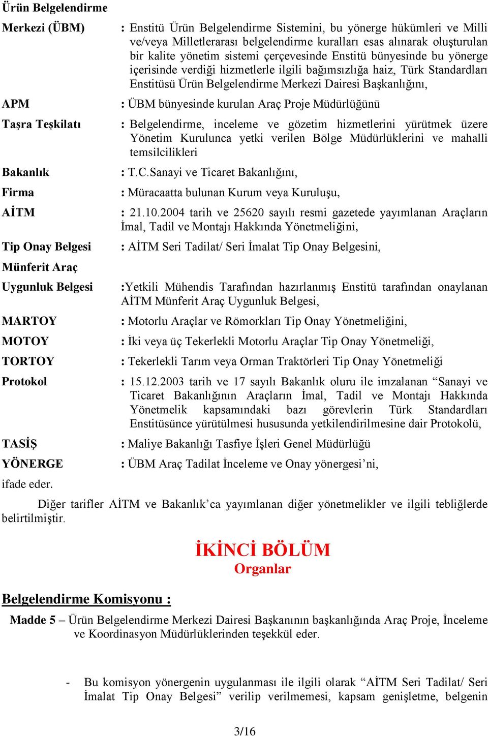 bünyesinde bu yönerge içerisinde verdiği hizmetlerle ilgili bağımsızlığa haiz, Türk Standardları Enstitüsü Ürün Belgelendirme Merkezi Dairesi Başkanlığını, : ÜBM bünyesinde kurulan Araç Proje