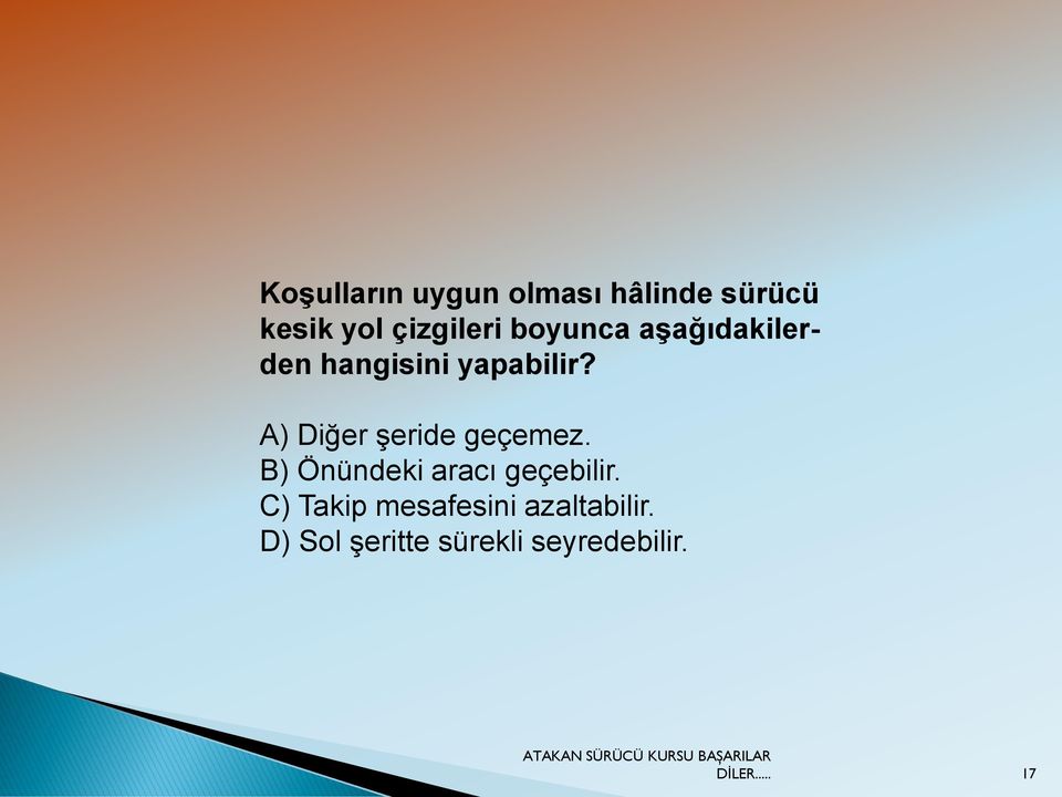 A) Diğer şeride geçemez. B) Önündeki aracı geçebilir.