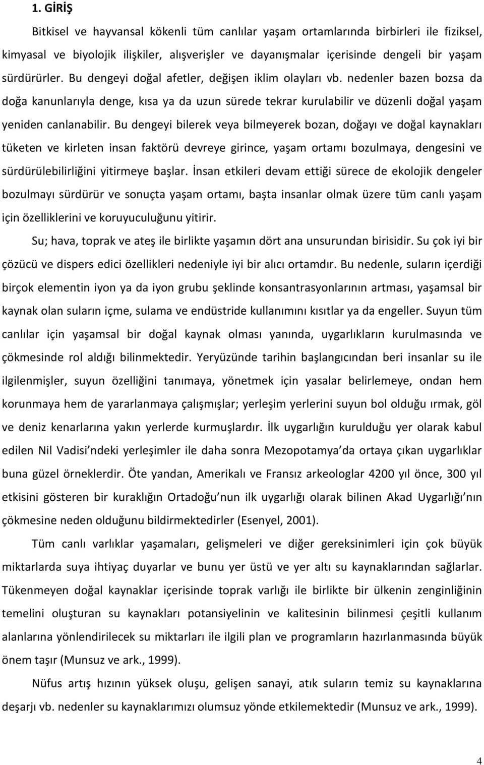 Bu dengeyi bilerek veya bilmeyerek bozan, doğayı ve doğal kaynakları tüketen ve kirleten insan faktörü devreye girince, yaşam ortamı bozulmaya, dengesini ve sürdürülebilirliğini yitirmeye başlar.