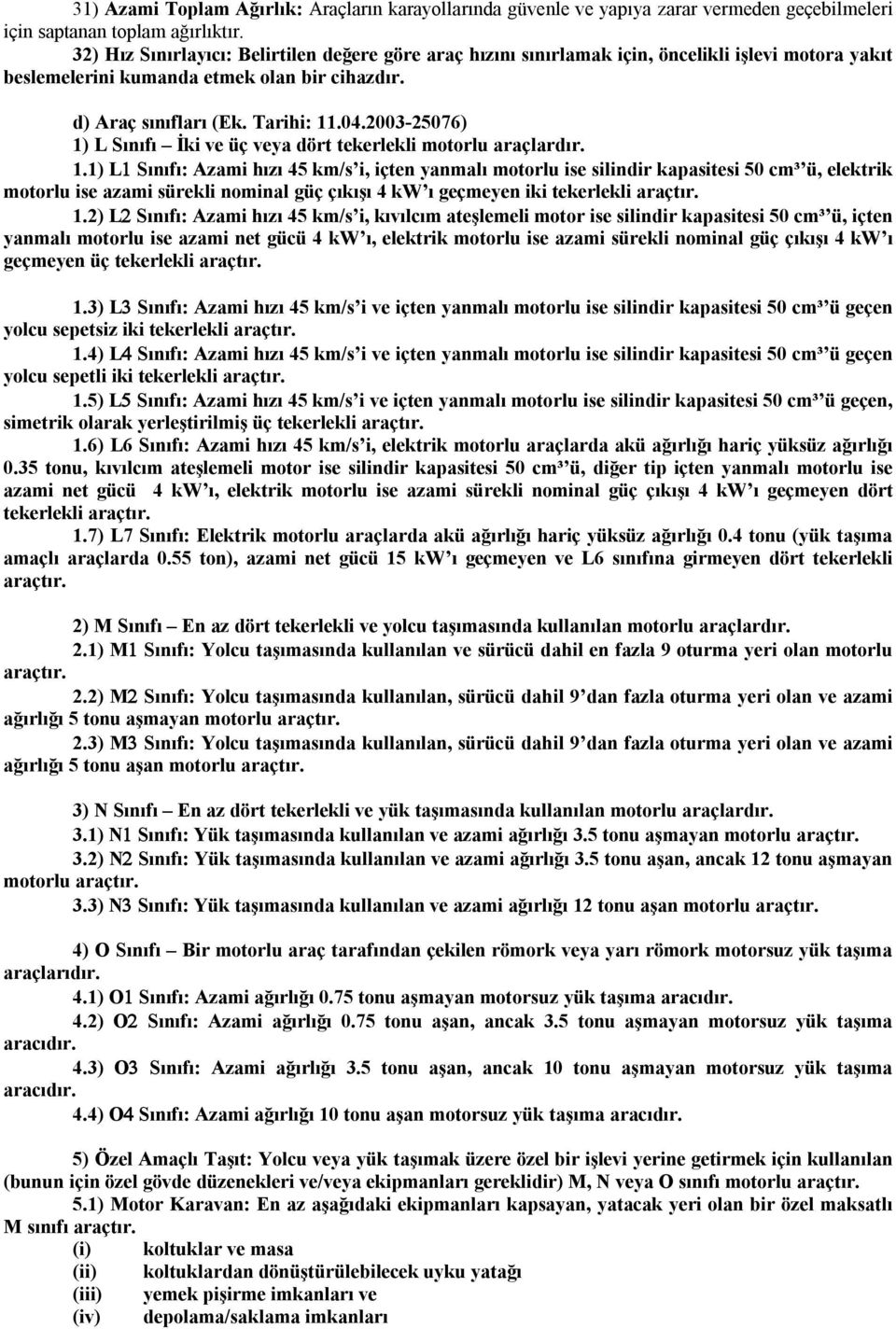 2003-25076) 1) L Sınıfı İki ve üç veya dört tekerlekli motorlu araçlardır. 1.1) L1 Sınıfı: Azami hızı 45 km/s i, içten yanmalı motorlu ise silindir kapasitesi 50 cm³ ü, elektrik motorlu ise azami sürekli nominal güç çıkışı 4 kw ı geçmeyen iki tekerlekli araçtır.