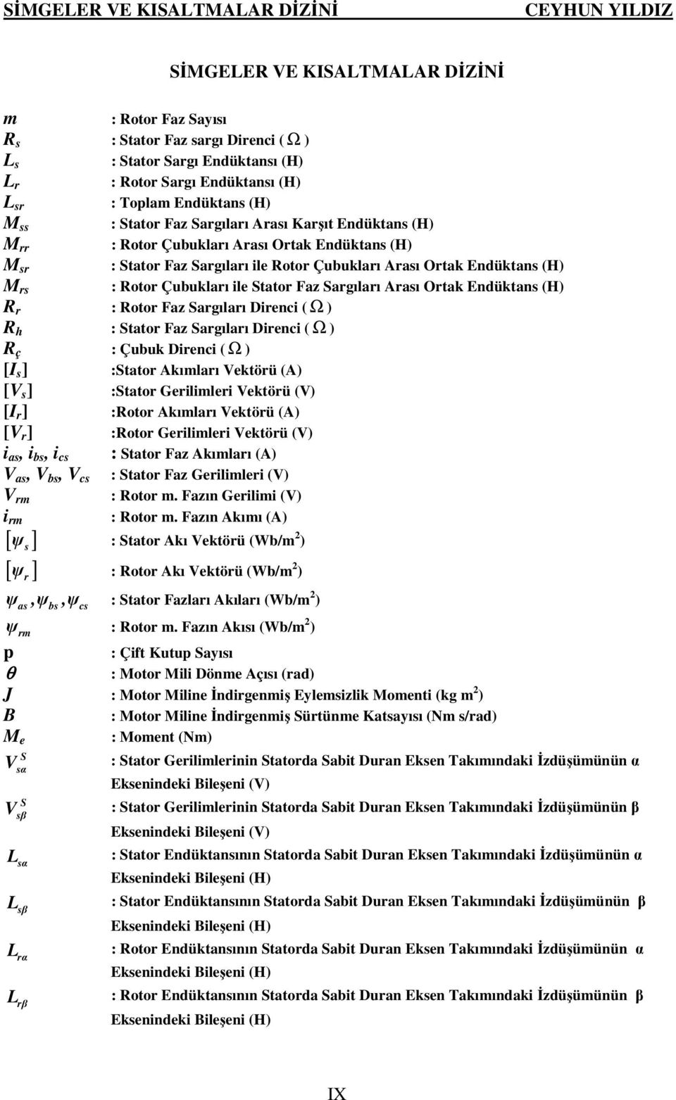 M rs : Rotor Çubukları ile Stator Faz Sargıları Arası Ortak Endüktans (H) R r : Rotor Faz Sargıları Direnci ( Ω ) R h : Stator Faz Sargıları Direnci ( Ω ) R ç : Çubuk Direnci ( Ω ) [I s ] :Stator