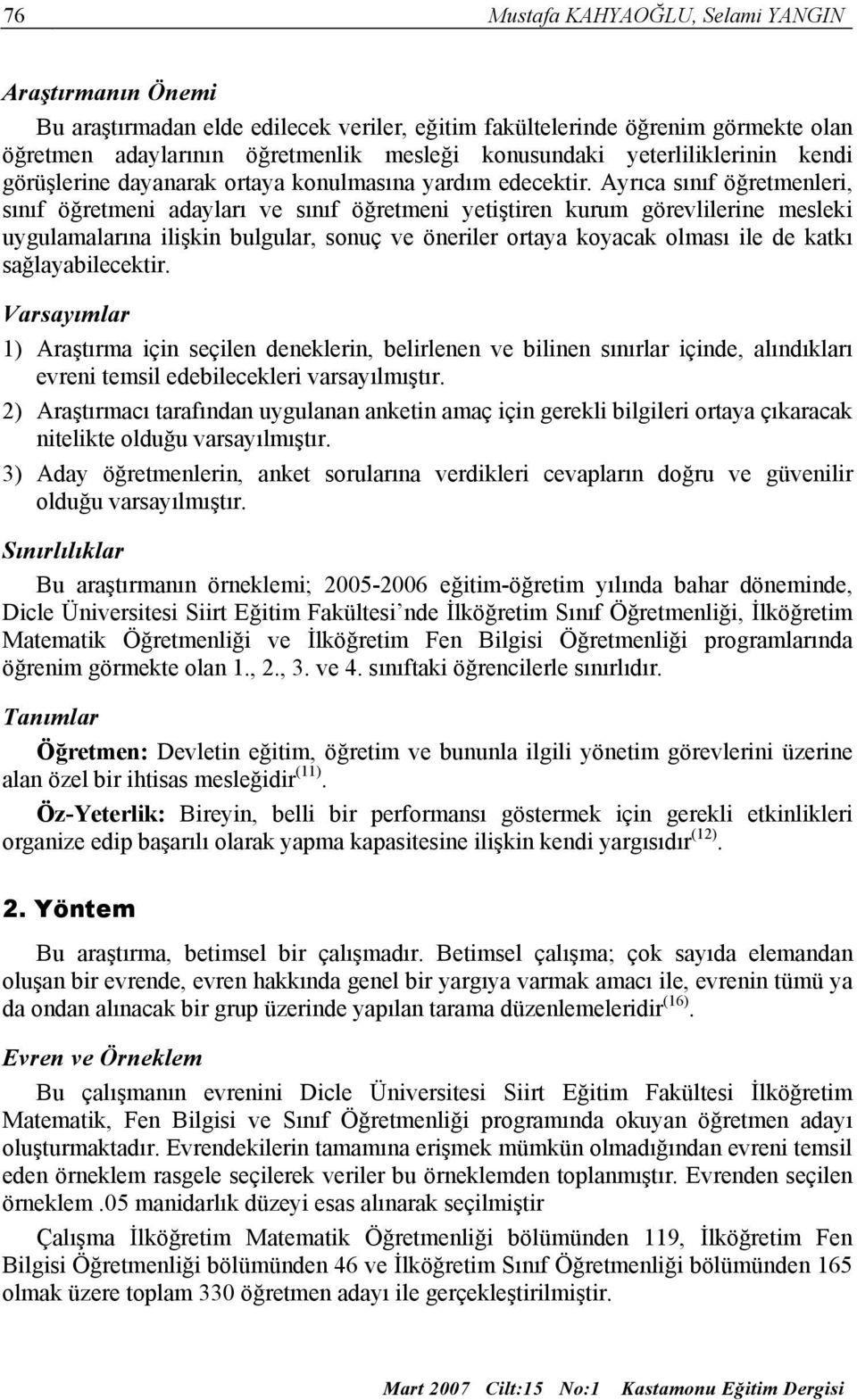 Ayrıca sınıf öğretmenleri, sınıf öğretmeni adayları ve sınıf öğretmeni yetiştiren kurum görevlilerine mesleki uygulamalarına ilişkin bulgular, sonuç ve öneriler ortaya koyacak olması ile de katkı