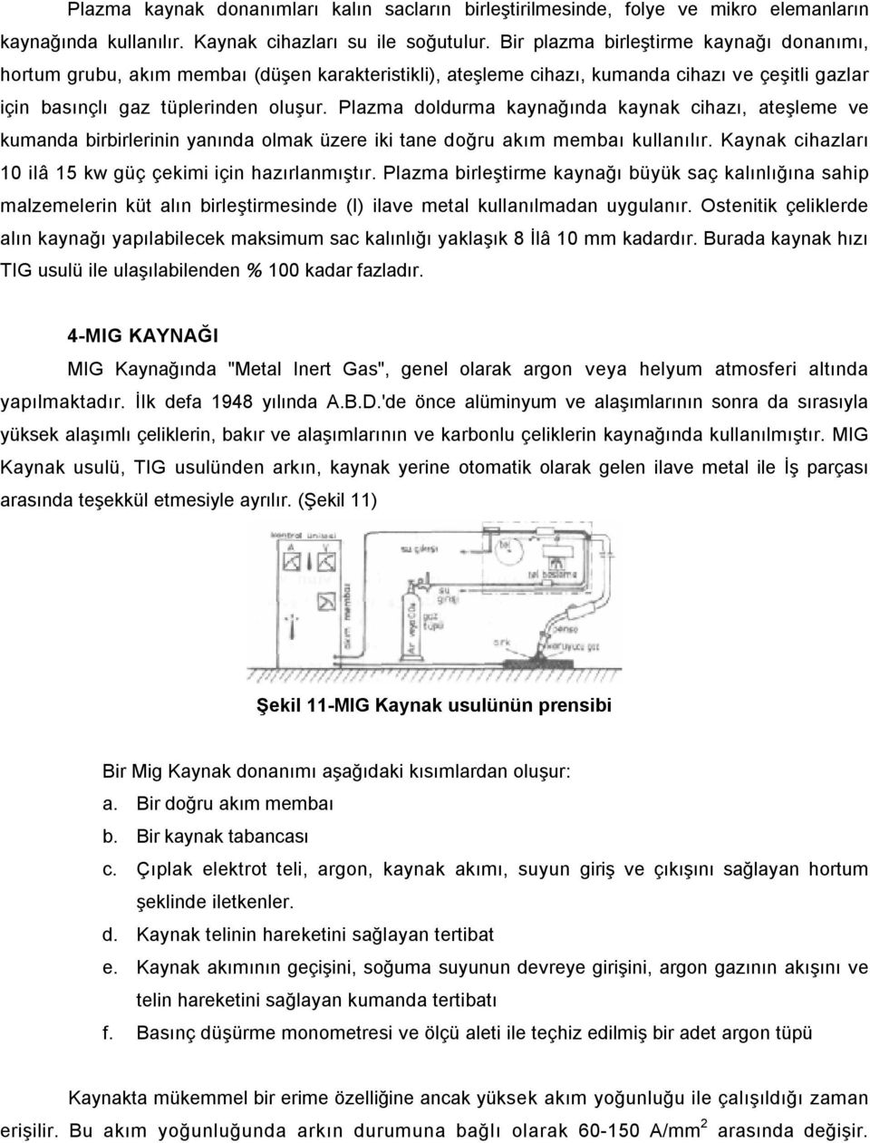 Plazma doldurma kaynağında kaynak cihazı, ateşleme ve kumanda birbirlerinin yanında olmak üzere iki tane doğru akım membaı kullanılır. Kaynak cihazları 10 ilâ 15 kw güç çekimi için hazırlanmıştır.