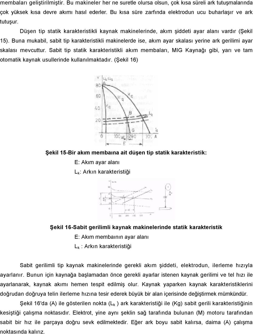 Buna mukabil, sabit tip karakteristikli makinelerde ise, akım ayar skalası yerine ark gerilimi ayar skalası mevcuttur.